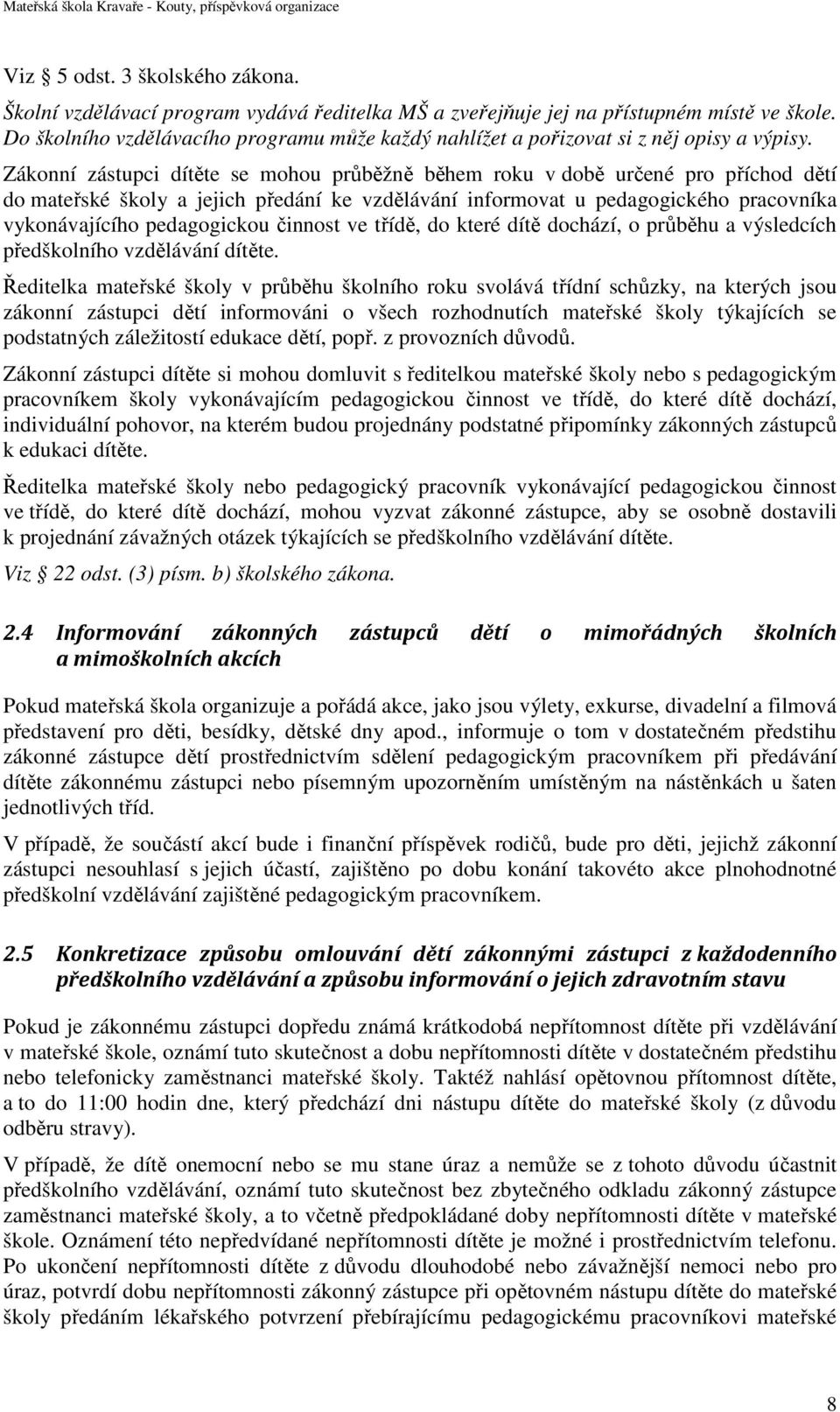 Zákonní zástupci dítěte se mohou průběžně během roku v době určené pro příchod dětí do mateřské školy a jejich předání ke vzdělávání informovat u pedagogického pracovníka vykonávajícího pedagogickou