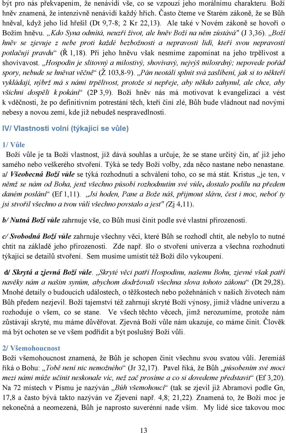 Kdo Syna odmítá, neuzří ţivot, ale hněv Boţí na něm zůstává" (J 3,36). Boţí hněv se zjevuje z nebe proti kaţdé bezboţnosti a nepravosti lidí, kteří svou nepravostí potlačují pravdu (Ř 1,18).