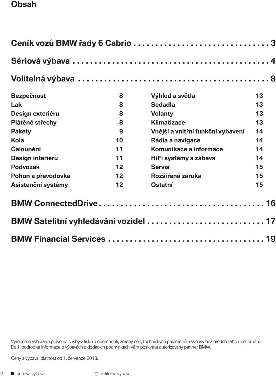 systémy 12 Výhled a světla 13 Sedadla 13 Volanty 13 Klimatizace 13 Vnější a vnitřní funkční vybavení 14 Rádia a navigace 14 Komunikace a informace 14 HiFi systémy a zábava 14 Servis 15 Rozšířená