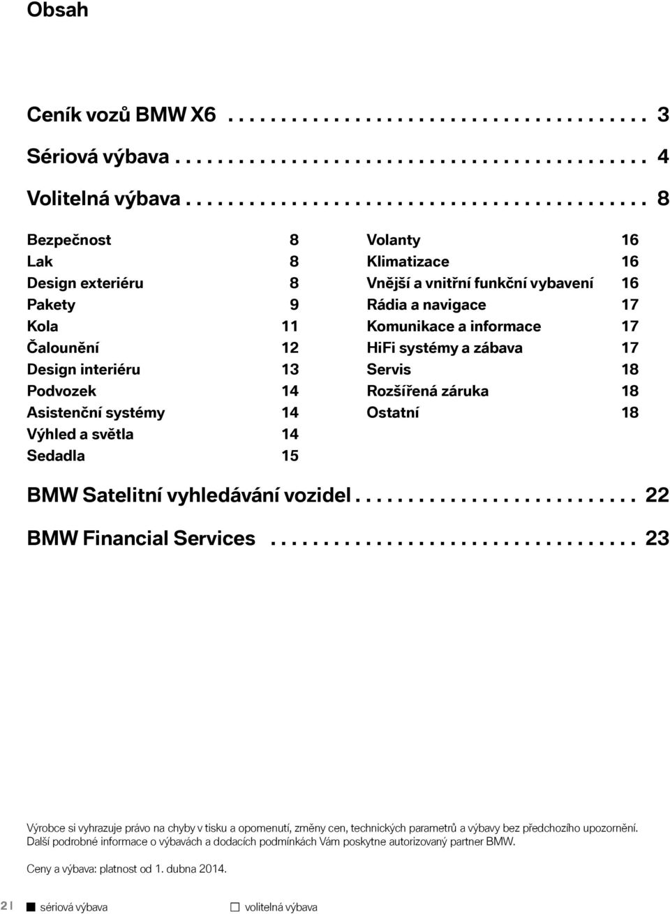 Volanty 16 Klimatizace 16 Vnější a vnitřní funkční vybavení 16 Rádia a navigace 17 Komunikace a informace 17 HiFi systémy a zábava 17 Servis 18 Rozšířená záruka 18 Ostatní 18 BMW Satelitní