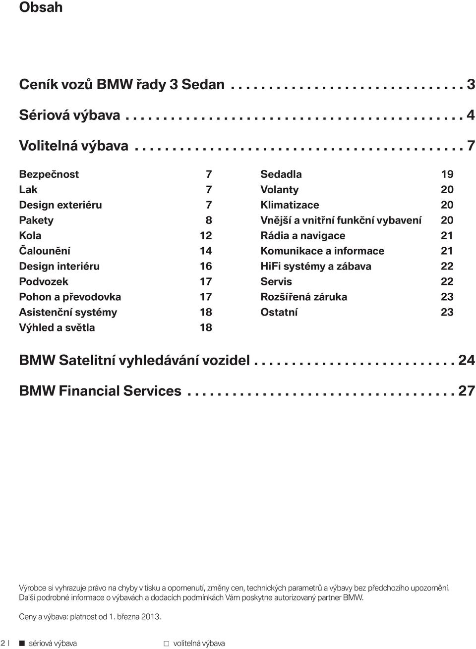 světla 18 Sedadla 19 Volanty 20 Klimatizace 20 Vnější a vnitřní funkční vybavení 20 Rádia a navigace 21 Komunikace a informace 21 HiFi systémy a zábava 22 Servis 22 Rozšířená záruka 23 Ostatní 23 BMW