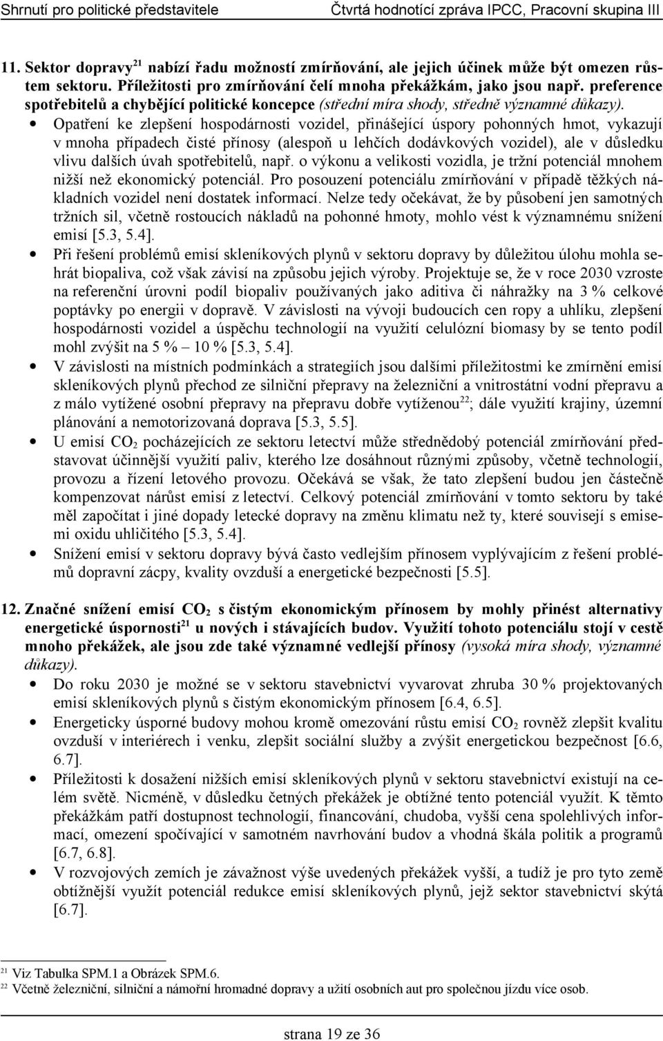 Opatření ke zlepšení hospodárnosti vozidel, přinášející úspory pohonných hmot, vykazují v mnoha případech čisté přínosy (alespoň u lehčích dodávkových vozidel), ale v důsledku vlivu dalších úvah