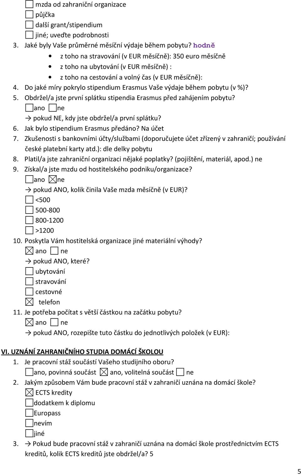 Do jaké míry pokrylo stipendium Erasmus Vaše výdaje během pobytu (v%)? 5. Obdržel/a jste první splátku stipendia Erasmus před zahájením pobytu? pokud NE, kdy jste obdržel/a první splátku? 6.