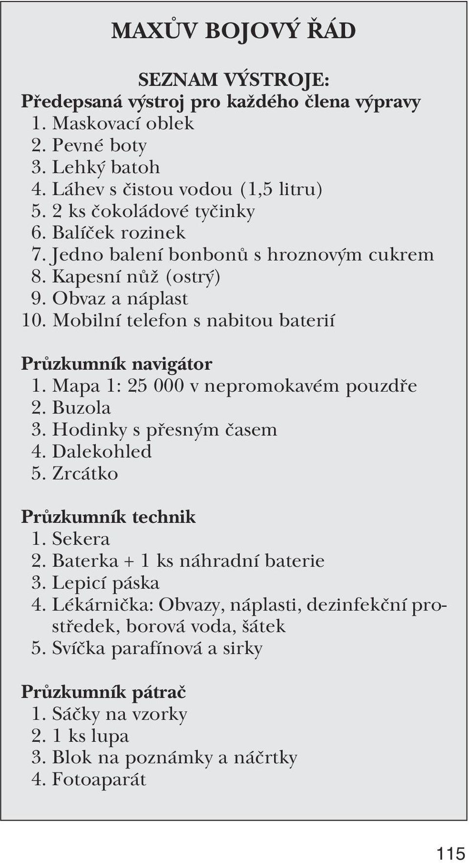 Mobilní telefon s nabitou baterií Průzkumník navigátor 1. Mapa 1: 25 000 v nepromokavém pouzdře 2. Buzola 3. Hodinky s přesným časem 4. Dalekohled 5. Zrcátko Průzkumník technik 1.