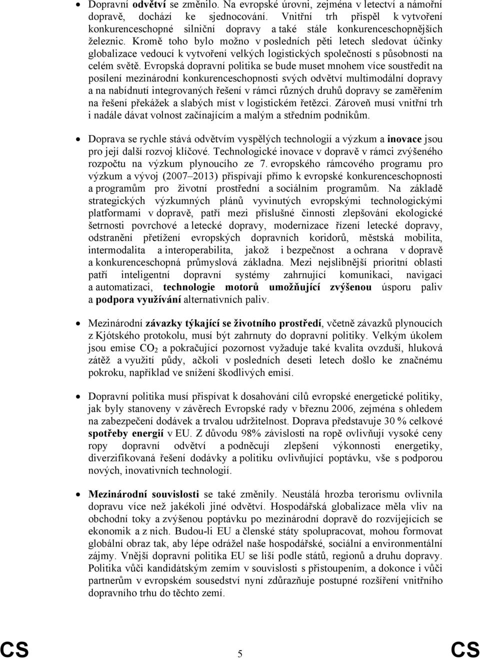 Kromě toho bylo možno v posledních pěti letech sledovat účinky globalizace vedoucí k vytvoření velkých logistických společností s působností na celém světě.