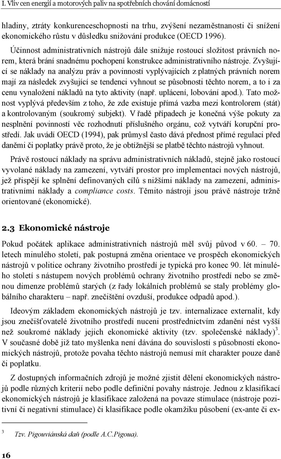 Zvyšující se náklady na analýzu práv a povinností vyplývajících z platných právních norem mají za následek zvyšující se tendenci vyhnout se působnosti těchto norem, a to i za cenu vynaložení nákladů