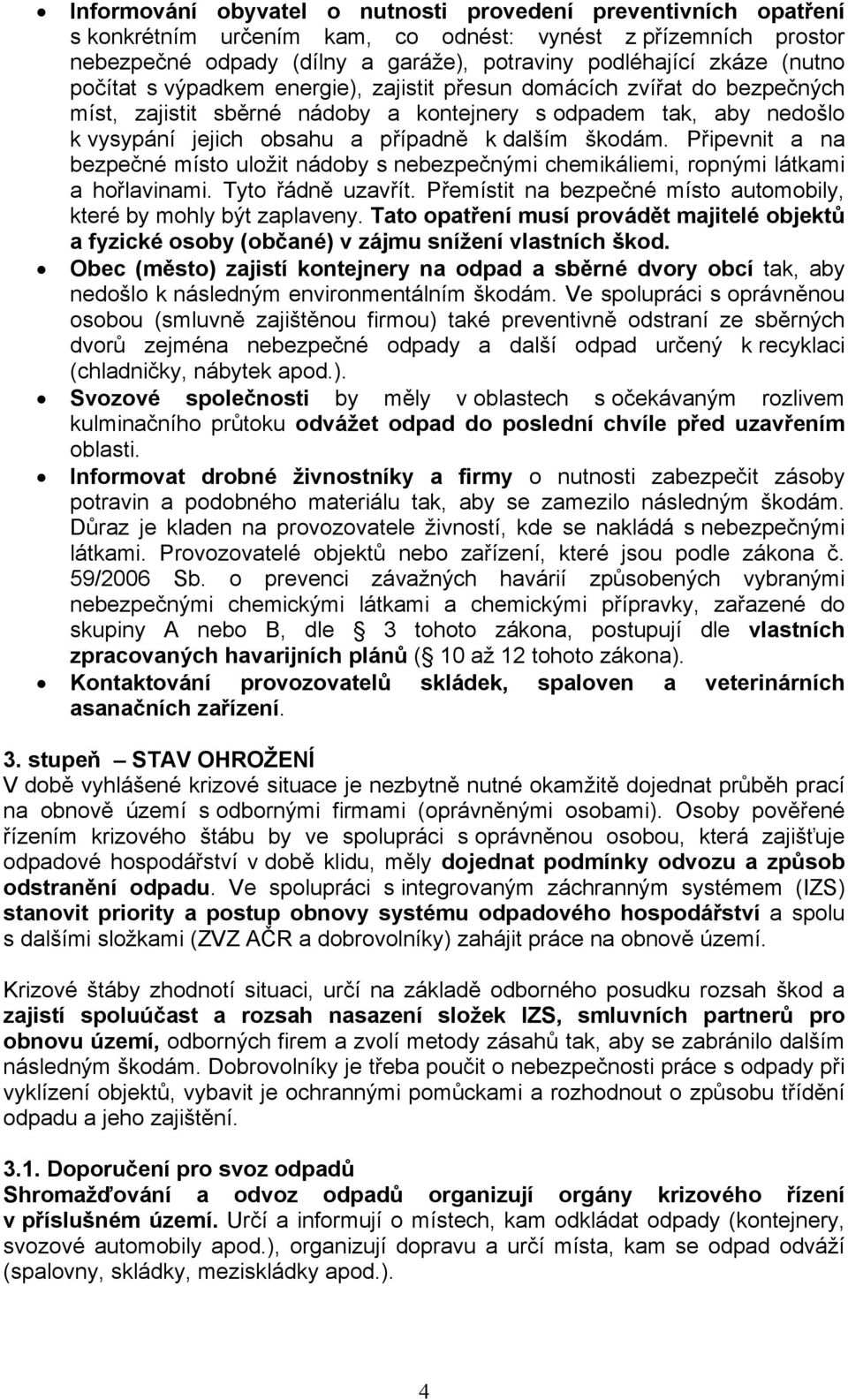 škodám. Připevnit a na bezpečné místo uložit nádoby s mi chemikáliemi, ropnými látkami a hořlavinami. Tyto řádně uzavřít. Přemístit na bezpečné místo automobily, které by mohly být zaplaveny.