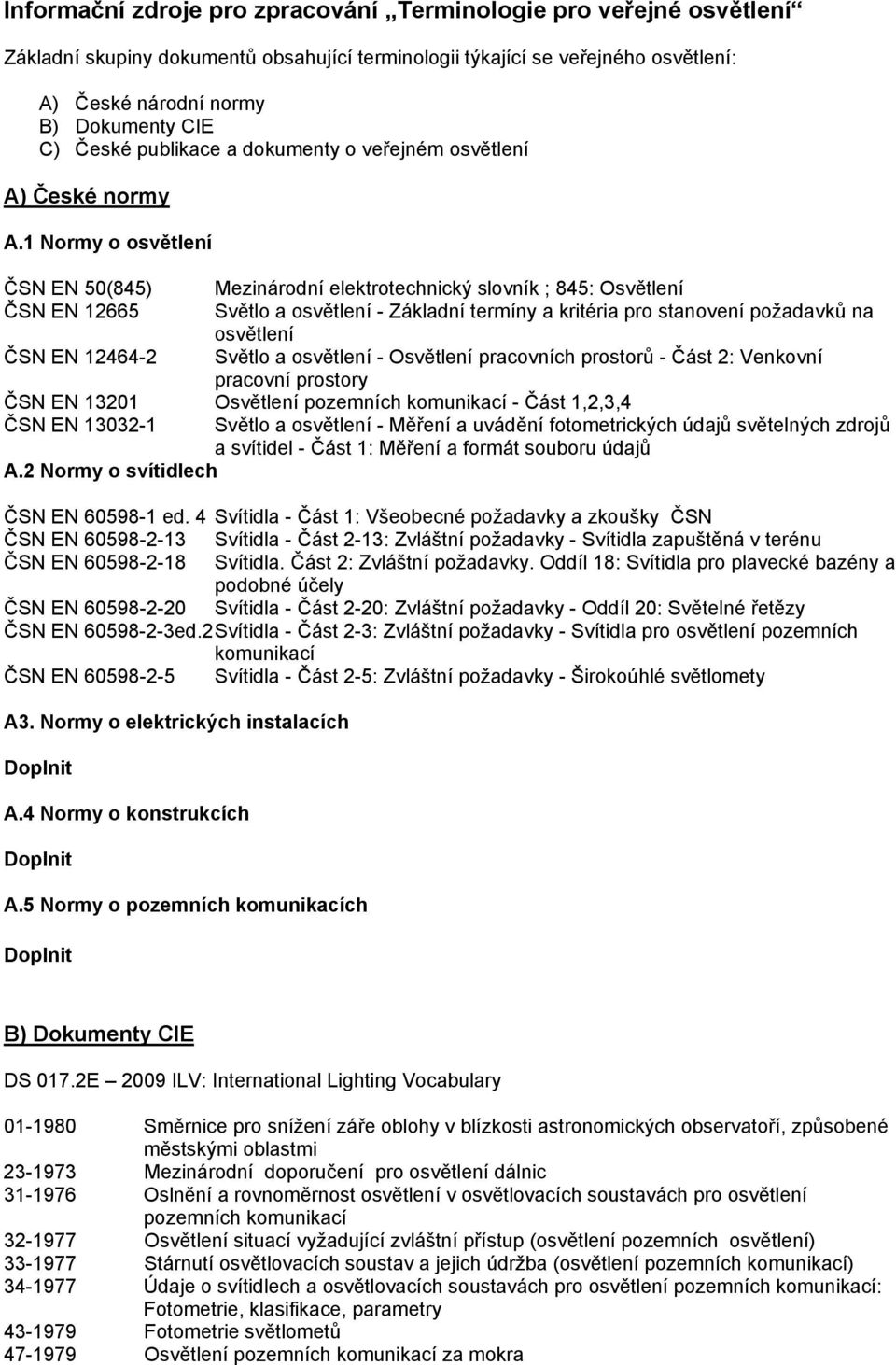 1 Normy o osvětlení ČSN EN 50(845) Mezinárodní elektrotechnický slovník ; 845: Osvětlení ČSN EN 12665 Světlo a osvětlení - Základní termíny a kritéria pro stanovení požadavků na osvětlení ČSN EN