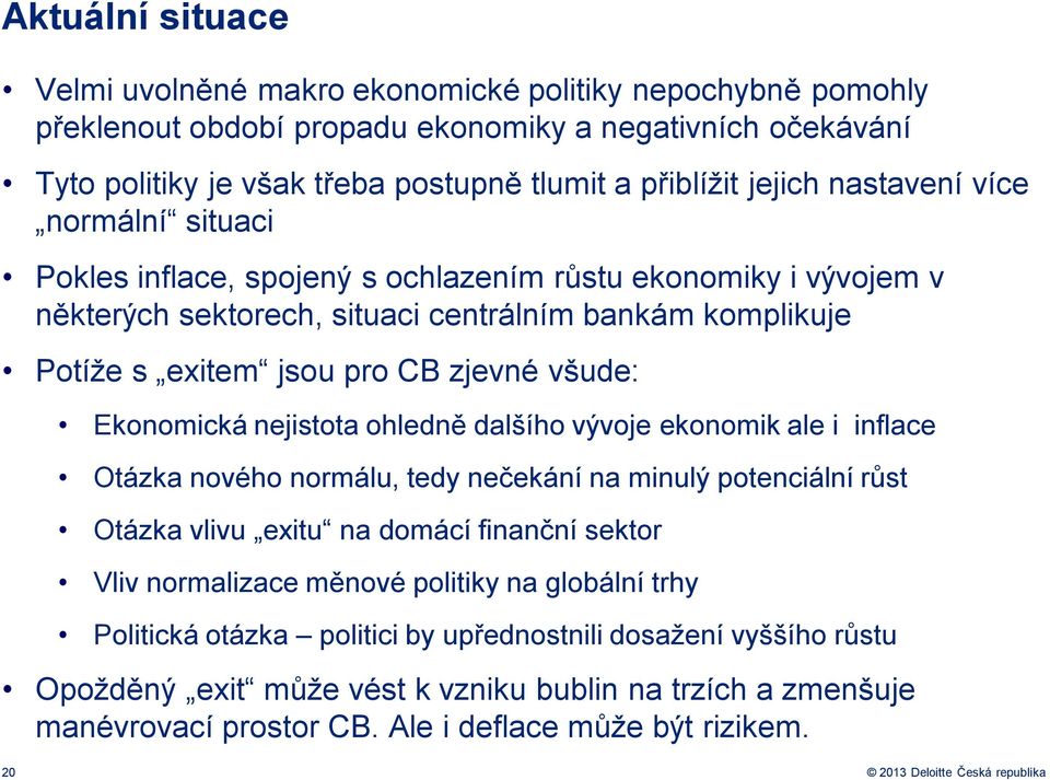 Ekonomická nejistota ohledně dalšího vývoje ekonomik ale i inflace Otázka nového normálu, tedy nečekání na minulý potenciální růst Otázka vlivu exitu na domácí finanční sektor Vliv normalizace měnové