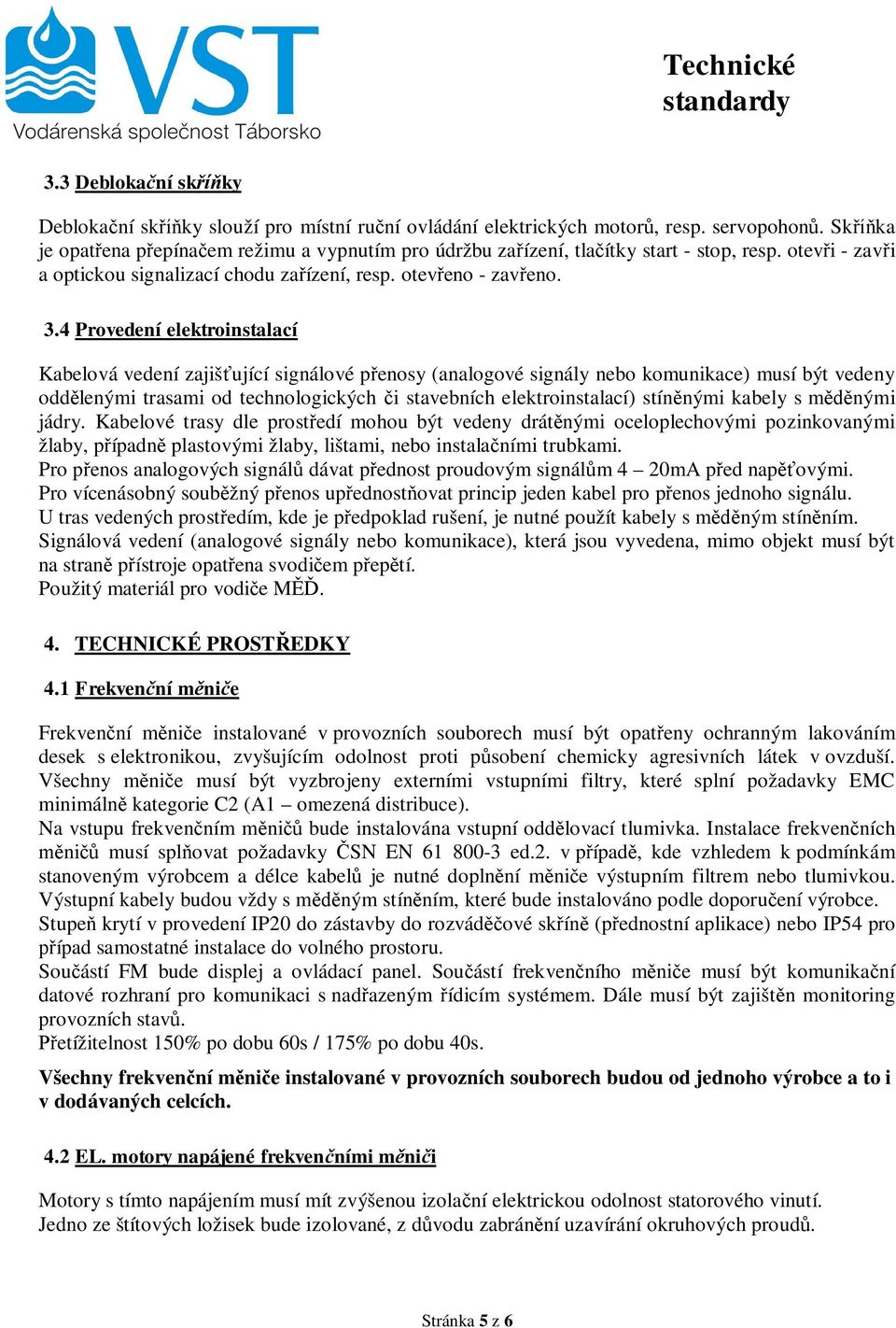 4 Provedení elektroinstalací Kabelová vedení zajišťující signálové přenosy (analogové signály nebo komunikace) musí být vedeny oddělenými trasami od technologických či stavebních elektroinstalací)