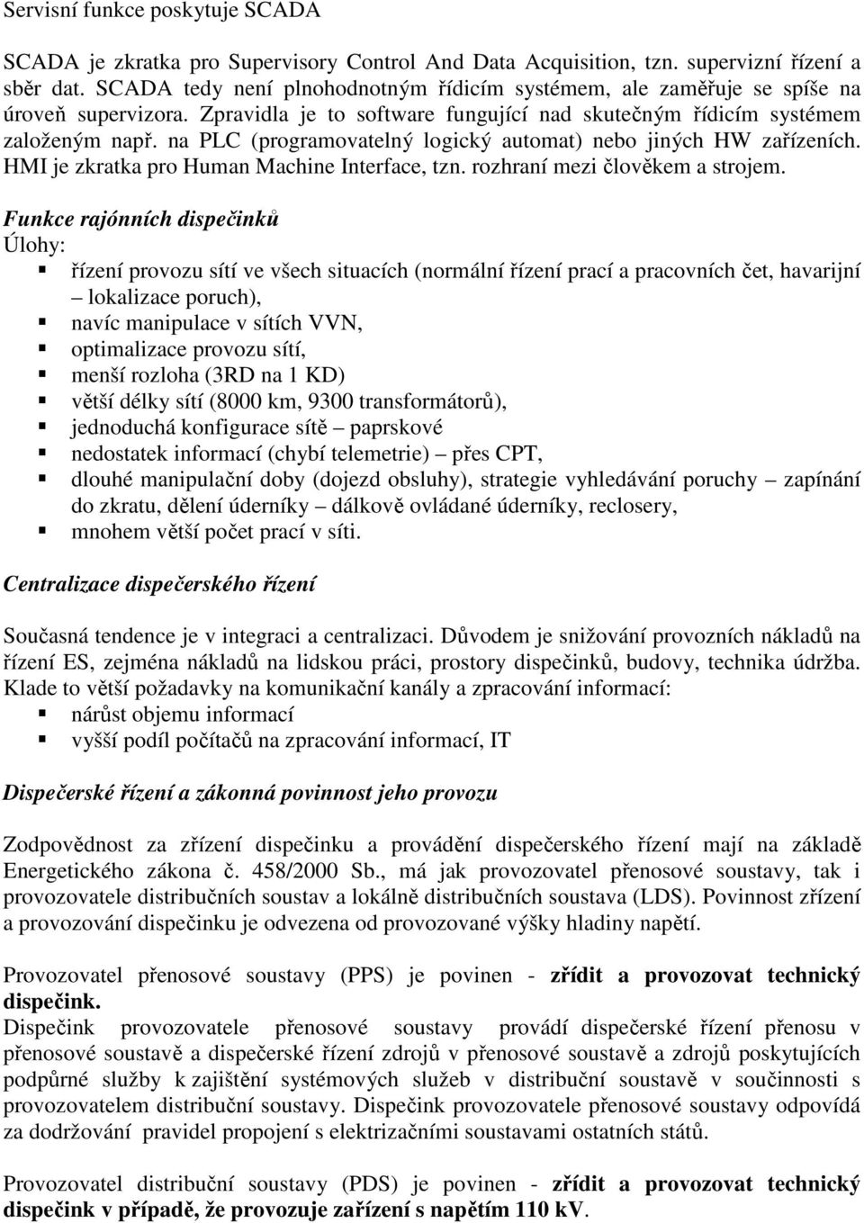 na PLC (programovatelný logický automat) nebo jiných HW zařízeních. HMI je zkratka pro Human Machine Interface, tzn. rozhraní mezi člověkem a strojem.