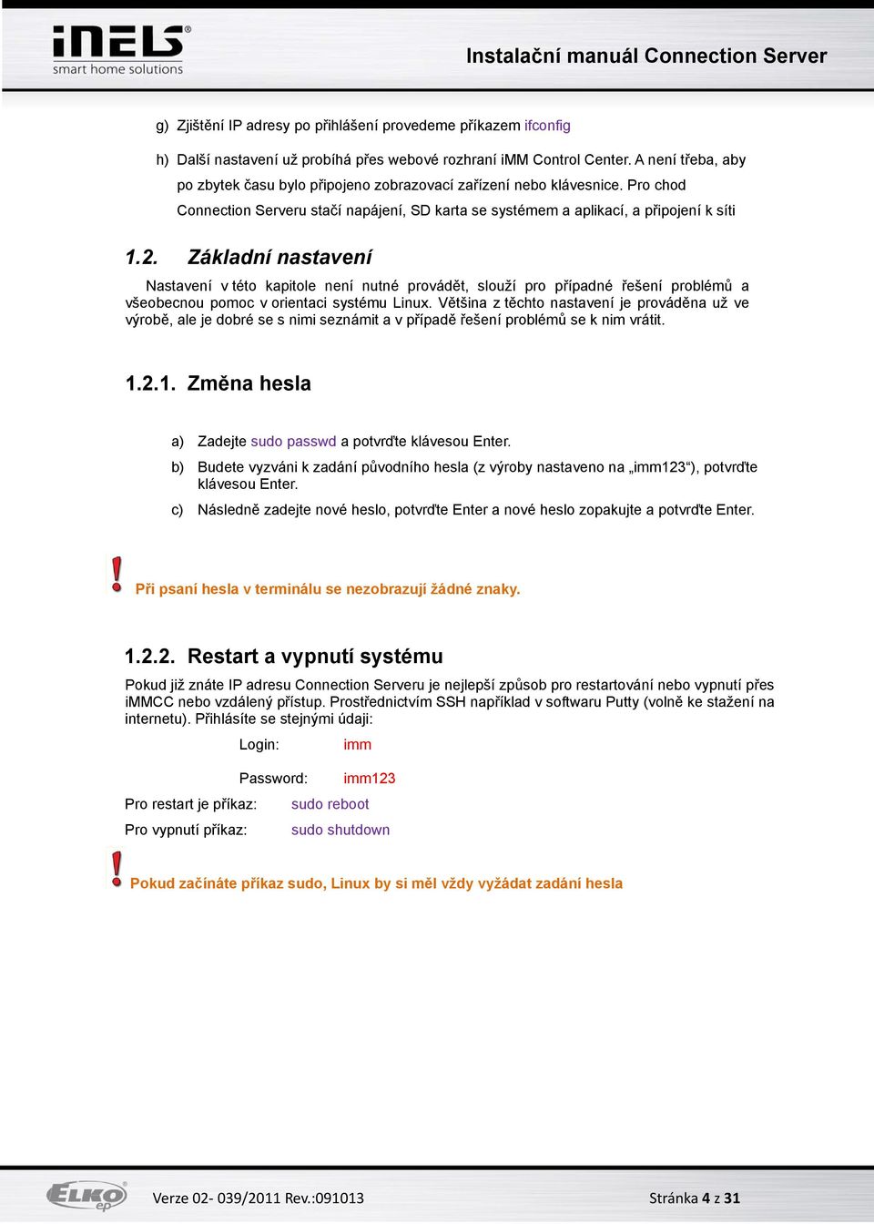 Základní nastavení Nastavení v této kapitole není nutné provádět, slouží pro případné řešení problémů a všeobecnou pomoc v orientaci systému Linux.