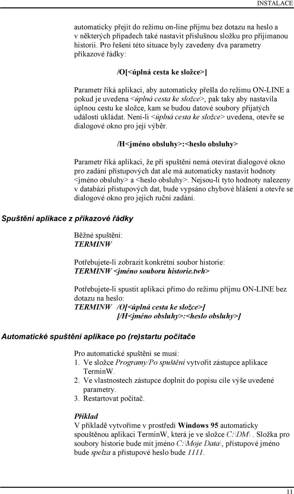 složce>, pak taky aby nastavila úplnou cestu ke složce, kam se budou datové soubory přijatých událostí ukládat. Není-li <úplná cesta ke složce> uvedena, otevře se dialogové okno pro její výběr.