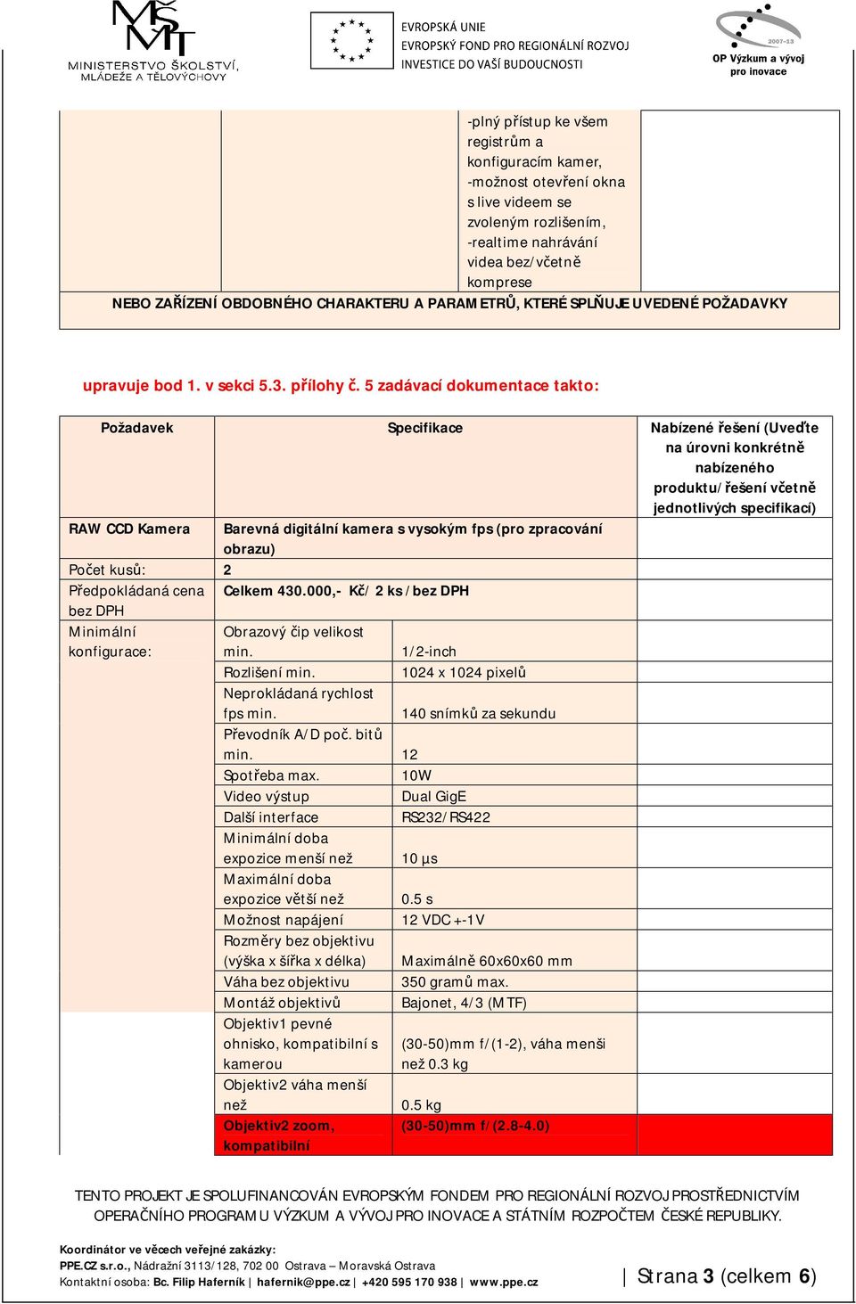 5 zadávací dokumentace takto: Požadavek Specifikace Nabízené řešení (Uveďte na úrovni konkrétně nabízeného produktu/řešení včetně jednotlivých specifikací) RAW CCD Kamera Barevná digitální kamera s