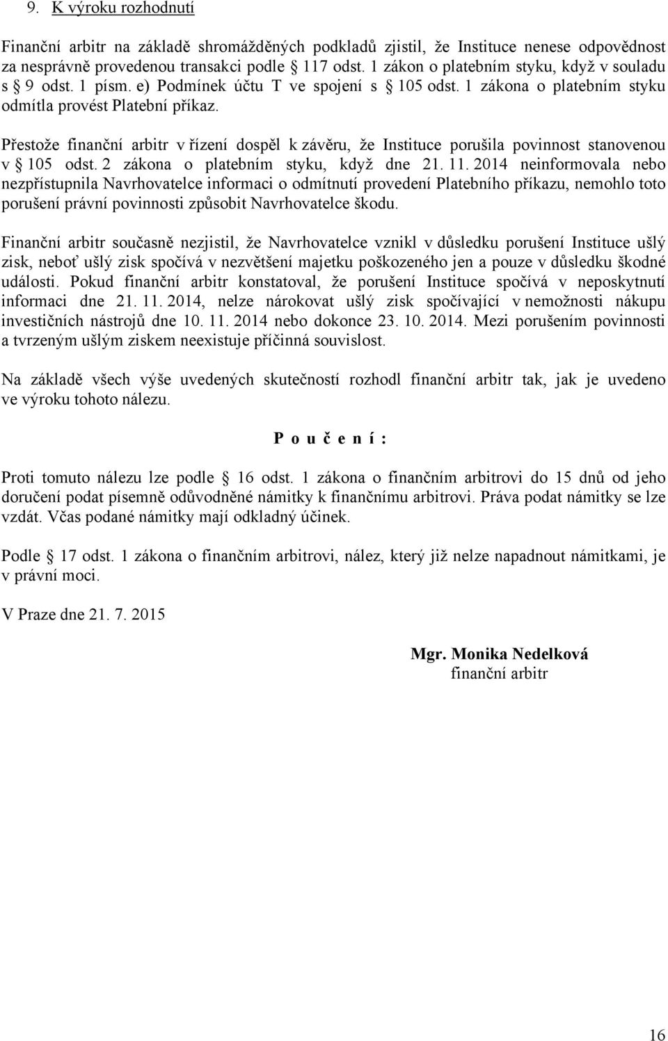 Přestože finanční arbitr v řízení dospěl k závěru, že Instituce porušila povinnost stanovenou v 105 odst. 2 zákona o platebním styku, když dne 21. 11.