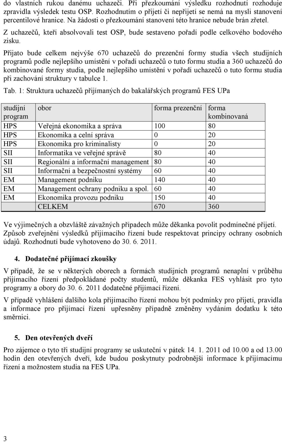 Přijato bude celkem nejvýše 670 uchazečů do prezenční formy studia všech studijních programů podle nejlepšího umístění v pořadí uchazečů o tuto formu studia a 360 uchazečů do kombinované formy