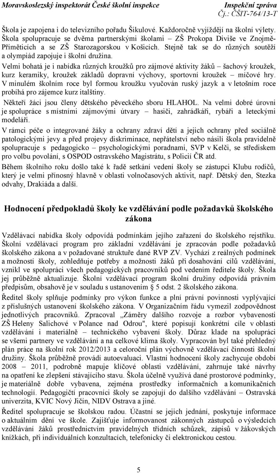 Velmi bohatá je i nabídka různých kroužků pro zájmové aktivity žáků šachový kroužek, kurz keramiky, kroužek základů dopravní výchovy, sportovní kroužek míčové hry.