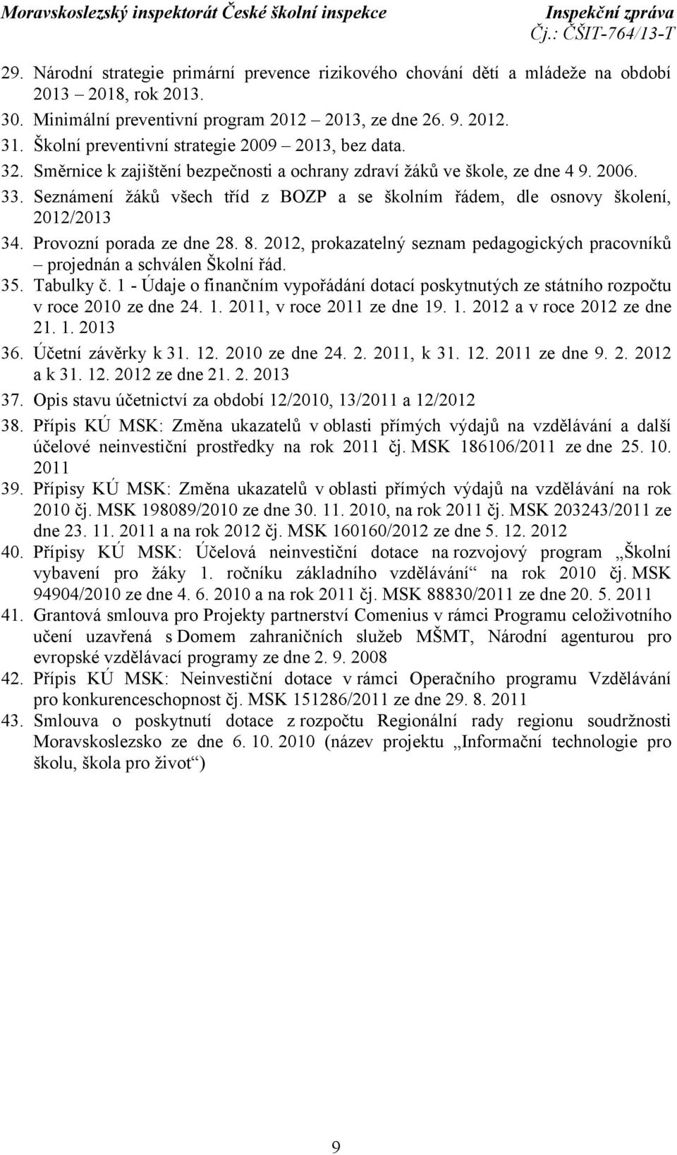 Seznámení žáků všech tříd z BOZP a se školním řádem, dle osnovy školení, 2012/2013 34. Provozní porada ze dne 28. 8. 2012, prokazatelný seznam pedagogických pracovníků projednán a schválen Školní řád.