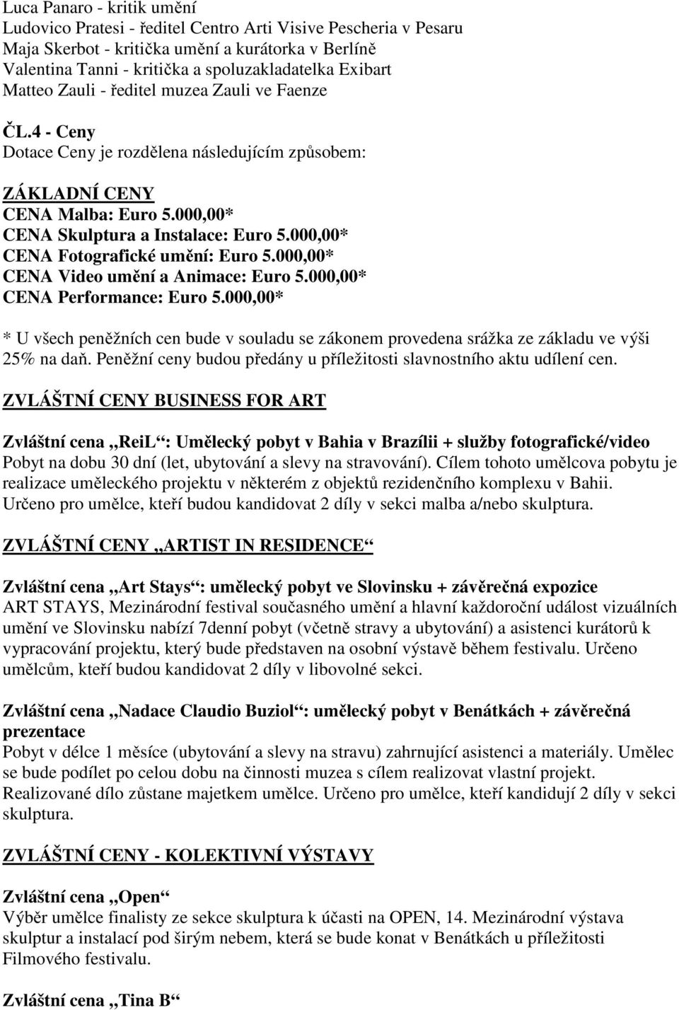 000,00* CENA Fotografické umění: Euro 5.000,00* CENA Video umění a Animace: Euro 5.000,00* CENA Performance: Euro 5.