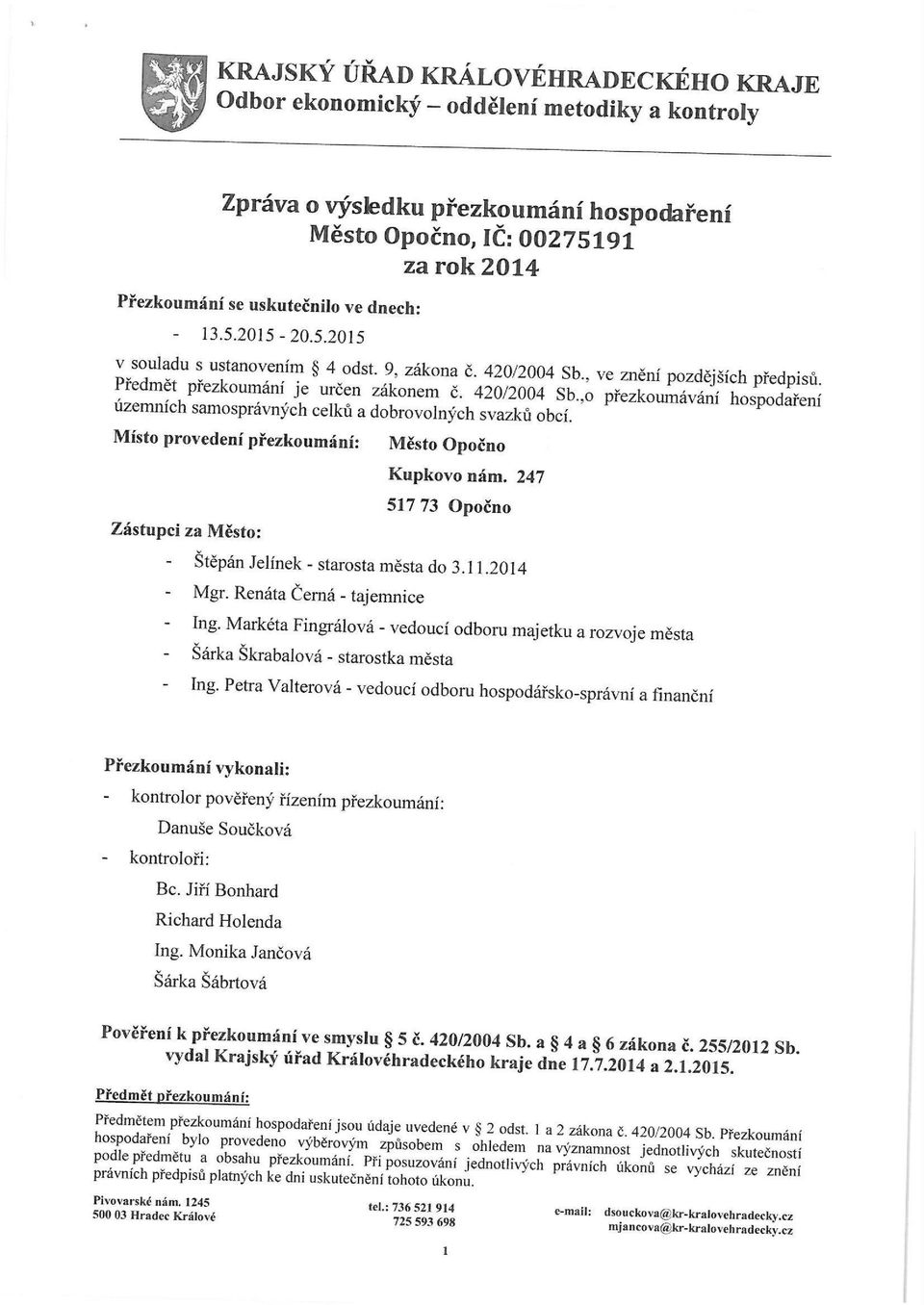 Místo provedení přezkoumání: Město Opočno Kupkovo nám. 247 Zástupci za Město: 517 73 Opočno - Štěpán Jelínek - starosta města do 3.11.2014 - Mgr. Renáta Černá - tajemnice Ing.