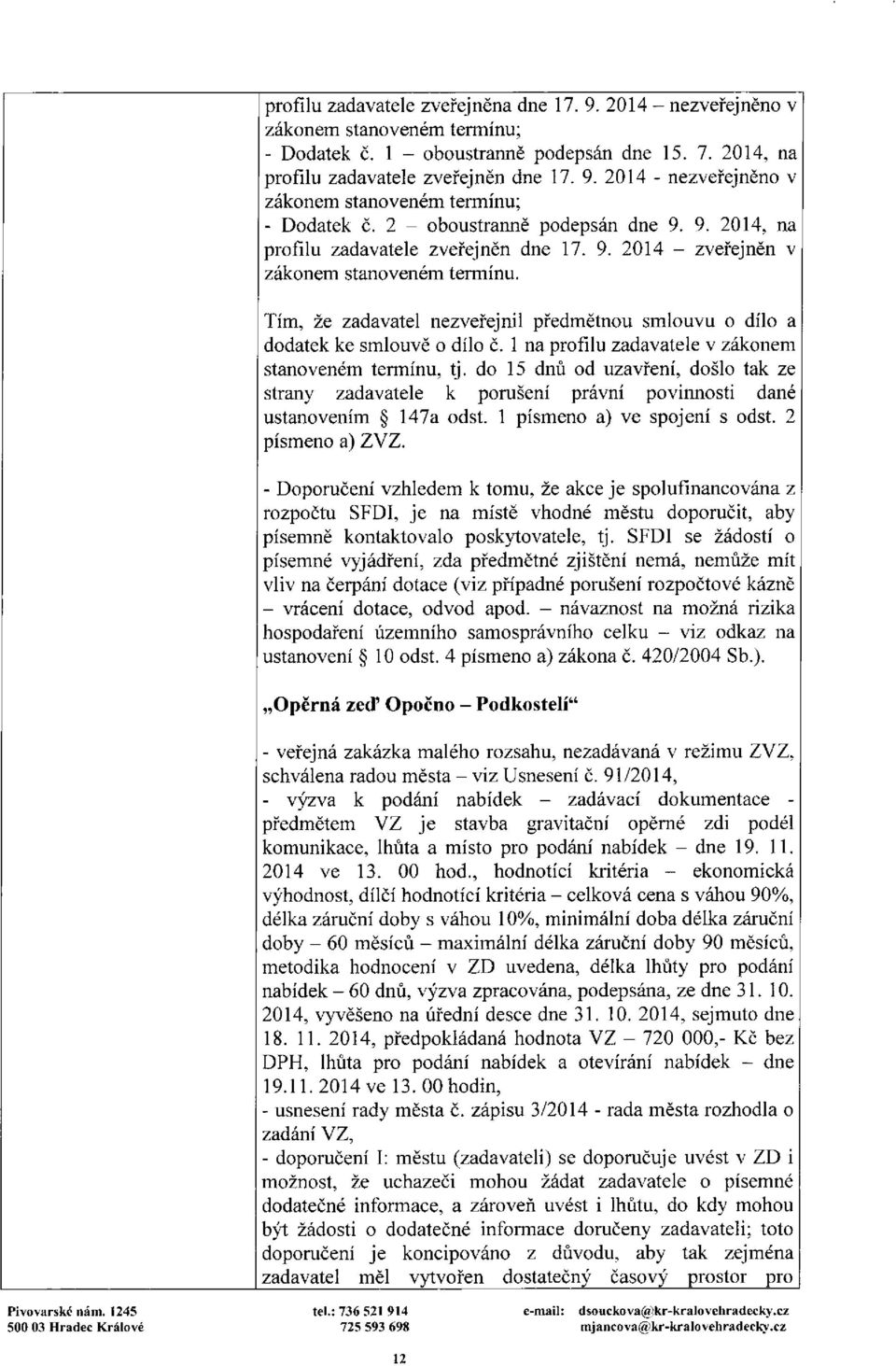 Tím, že zadavatel nezveřejnil předmětnou smlouvu o dílo a dodatek ke smlouvě o dílo ě. 1 na profilu zadavatele v zákonem stanoveném termínu, tj.