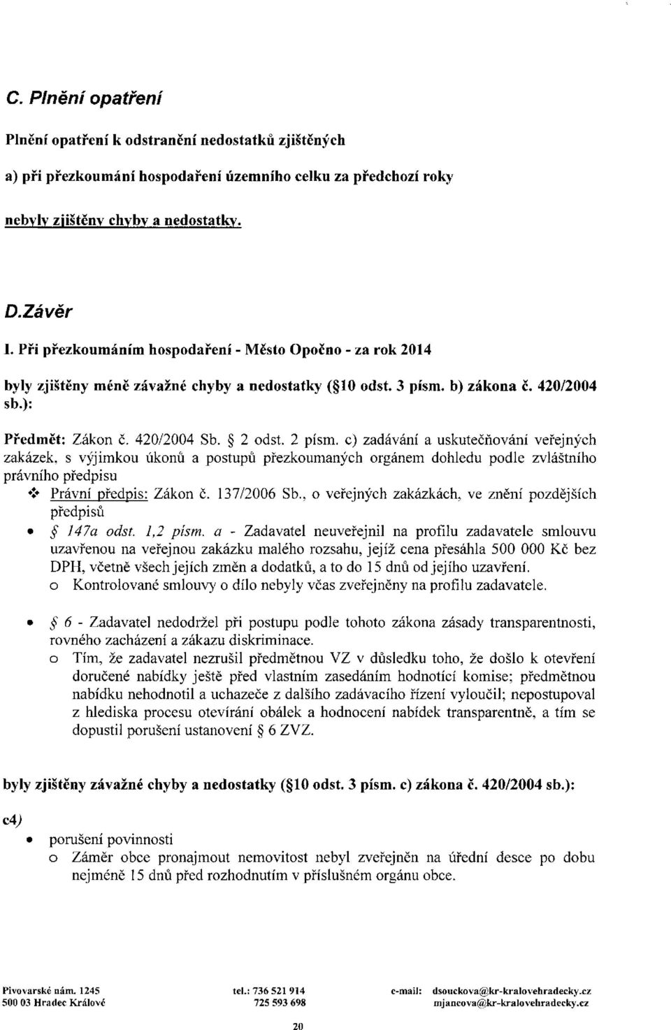 c) zadávání a uskutečňování veřejných zakázek, s výjimkou úkonů a postupů přezkoumaných orgánem dohledu podle zvláštního právního předpisu Právní předpis: Zákon č. 137/2006 Sb.