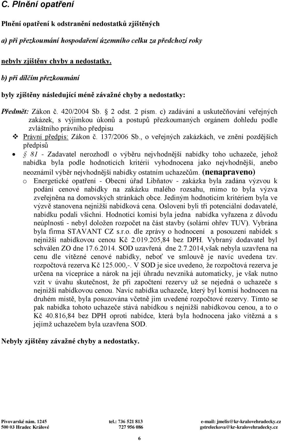 c) zadávání a uskutečňování veřejných zakázek, s výjimkou úkonů a postupů přezkoumaných orgánem dohledu podle zvláštního právního předpisu Právní předpis: Zákon č. 137/2006 Sb.