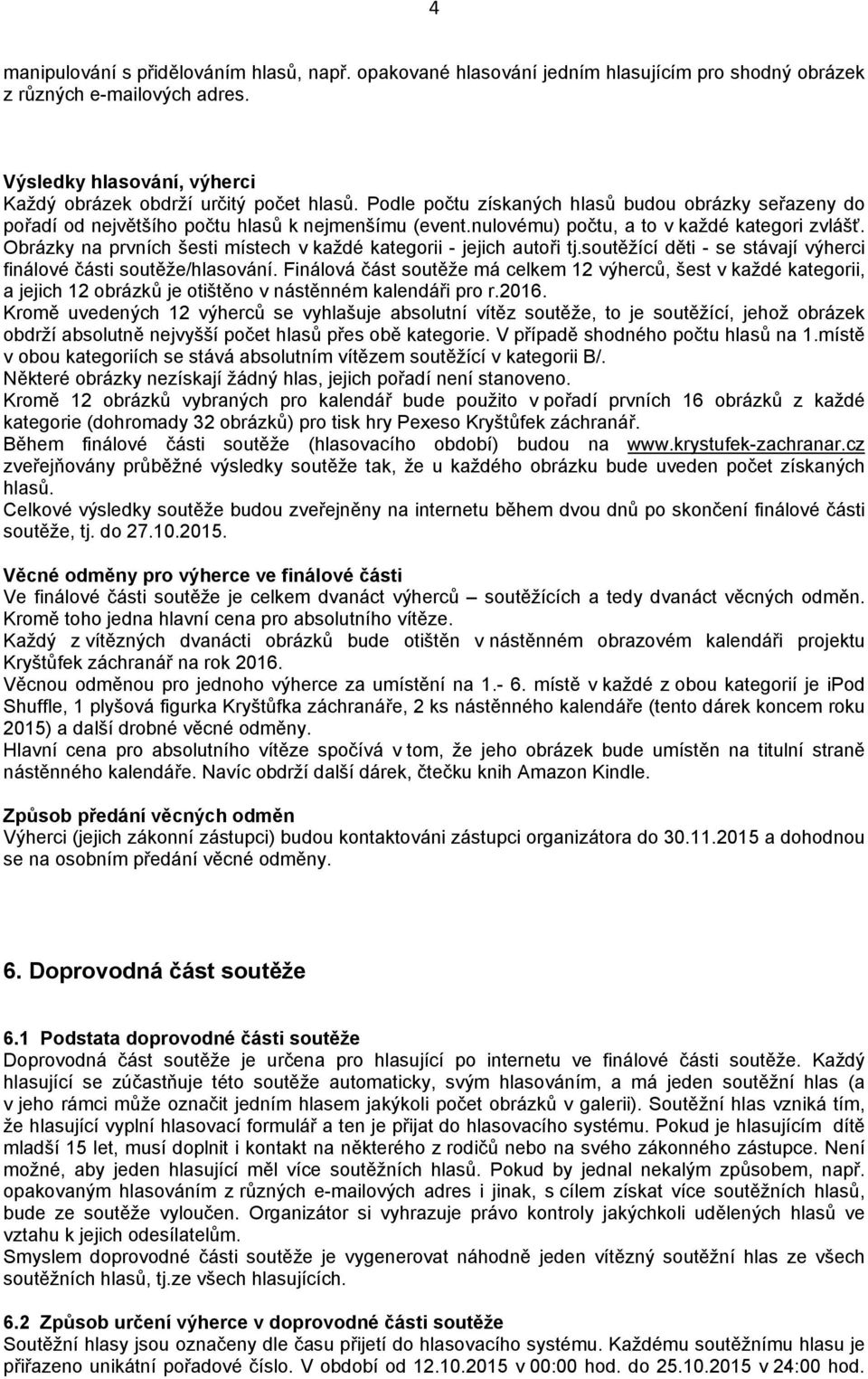 Obrázky na prvních šesti místech v každé kategorii - jejich autoři tj.soutěžící děti - se stávají výherci finálové části soutěže/hlasování.