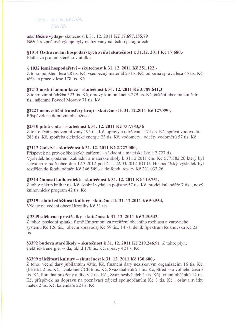 2011 Kč 3.789.641,3 Z toho: zimní údržba 323 tis. Kč, opravy komunikací 3.279 tis. Kč, čištění obce po zimě 46 tis., nájemné Povodí Moravy 71 tis.