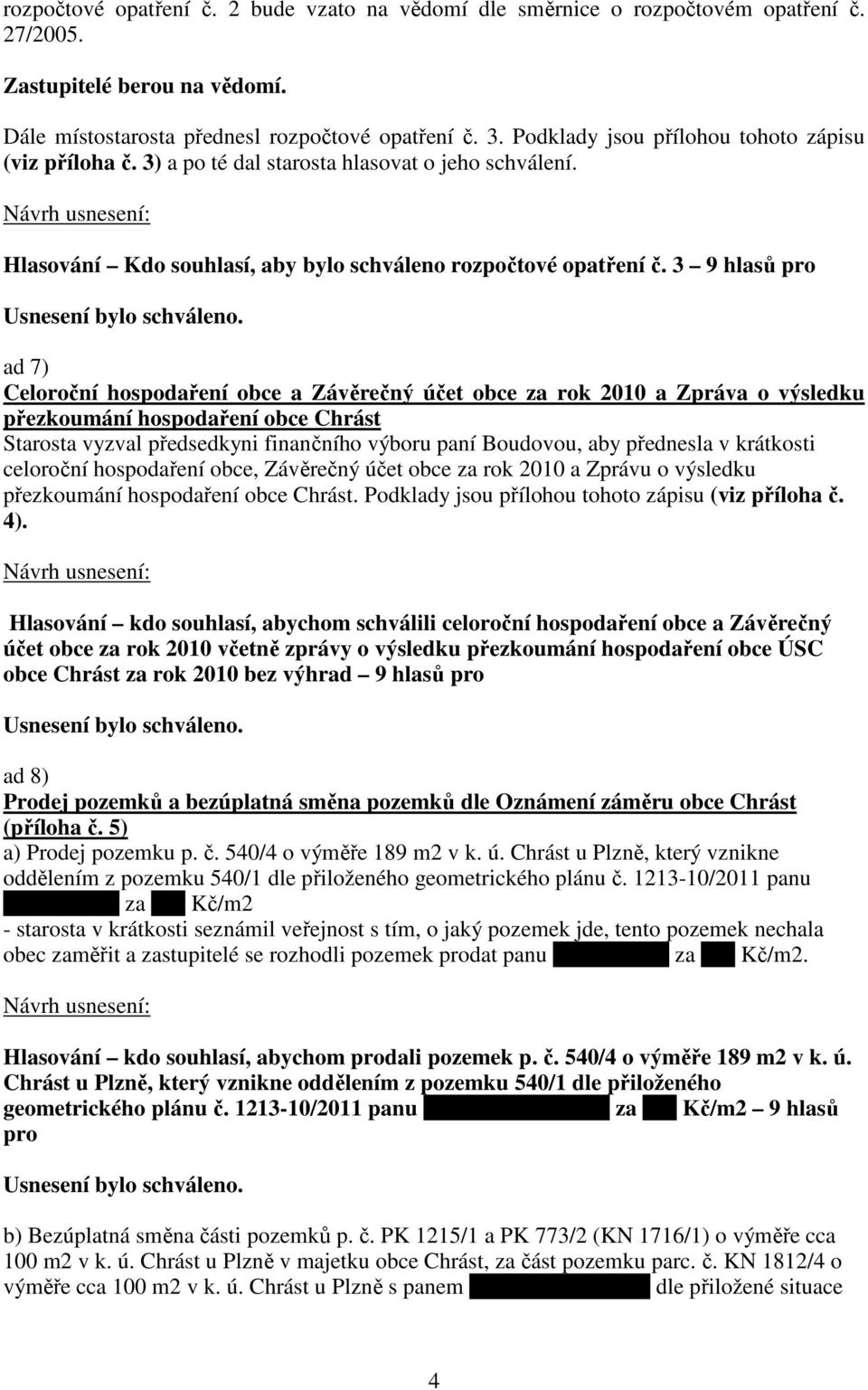 3 9 hlasů pro ad 7) Celoroční hospodaření obce a Závěrečný účet obce za rok 2010 a Zpráva o výsledku přezkoumání hospodaření obce Chrást Starosta vyzval předsedkyni finančního výboru paní Boudovou,