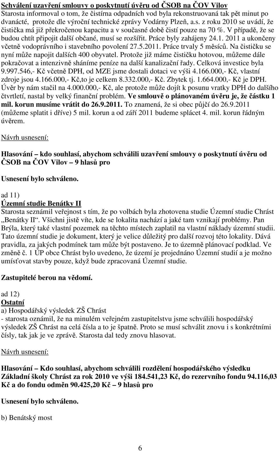 Práce byly zahájeny 24.1. 2011 a ukončeny včetně vodoprávního i stavebního povolení 27.5.2011. Práce trvaly 5 měsíců. Na čističku se nyní může napojit dalších 400 obyvatel.