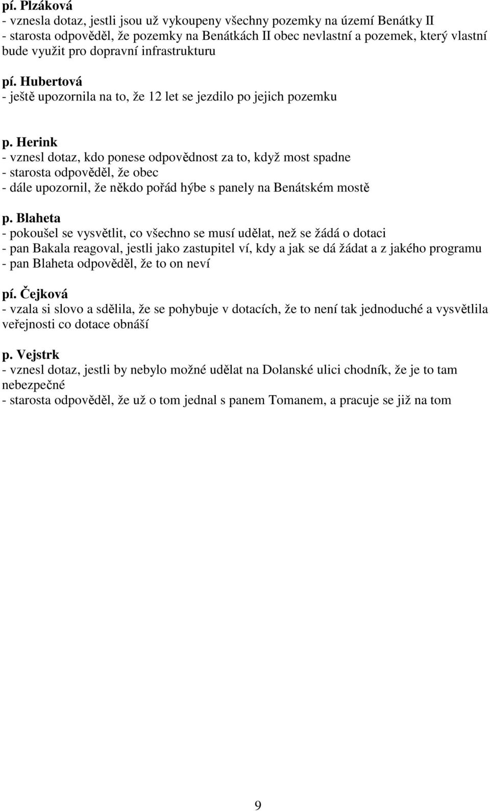 Herink - vznesl dotaz, kdo ponese odpovědnost za to, když most spadne - starosta odpověděl, že obec - dále upozornil, že někdo pořád hýbe s panely na Benátském mostě p.