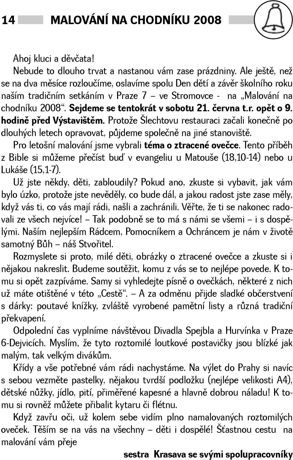 června t.r. opìt o 9. hodinì pøed Výstavitìm. Protoe lechtovu restauraci začali konečnì po dlouhých letech opravovat, pùjdeme společnì na jiné stanovitì.