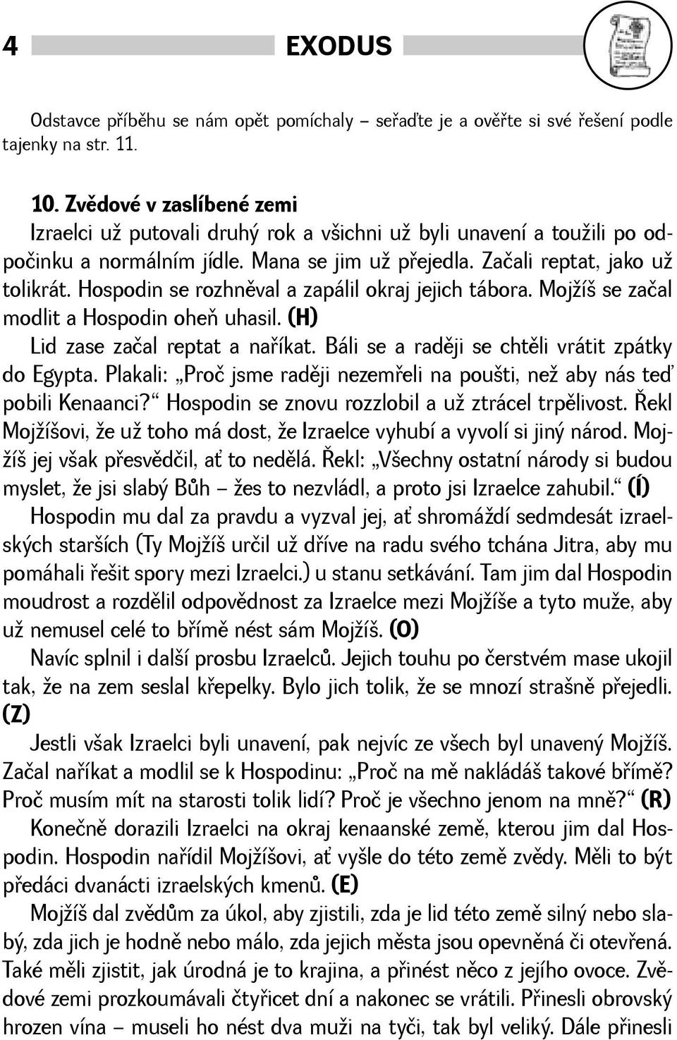 Hospodin se rozhnìval a zapálil okraj jejich tábora. Mojí se začal modlit a Hospodin oheò uhasil. (H) Lid zase začal reptat a naøíkat. Báli se a radìji se chtìli vrátit zpátky do Egypta.