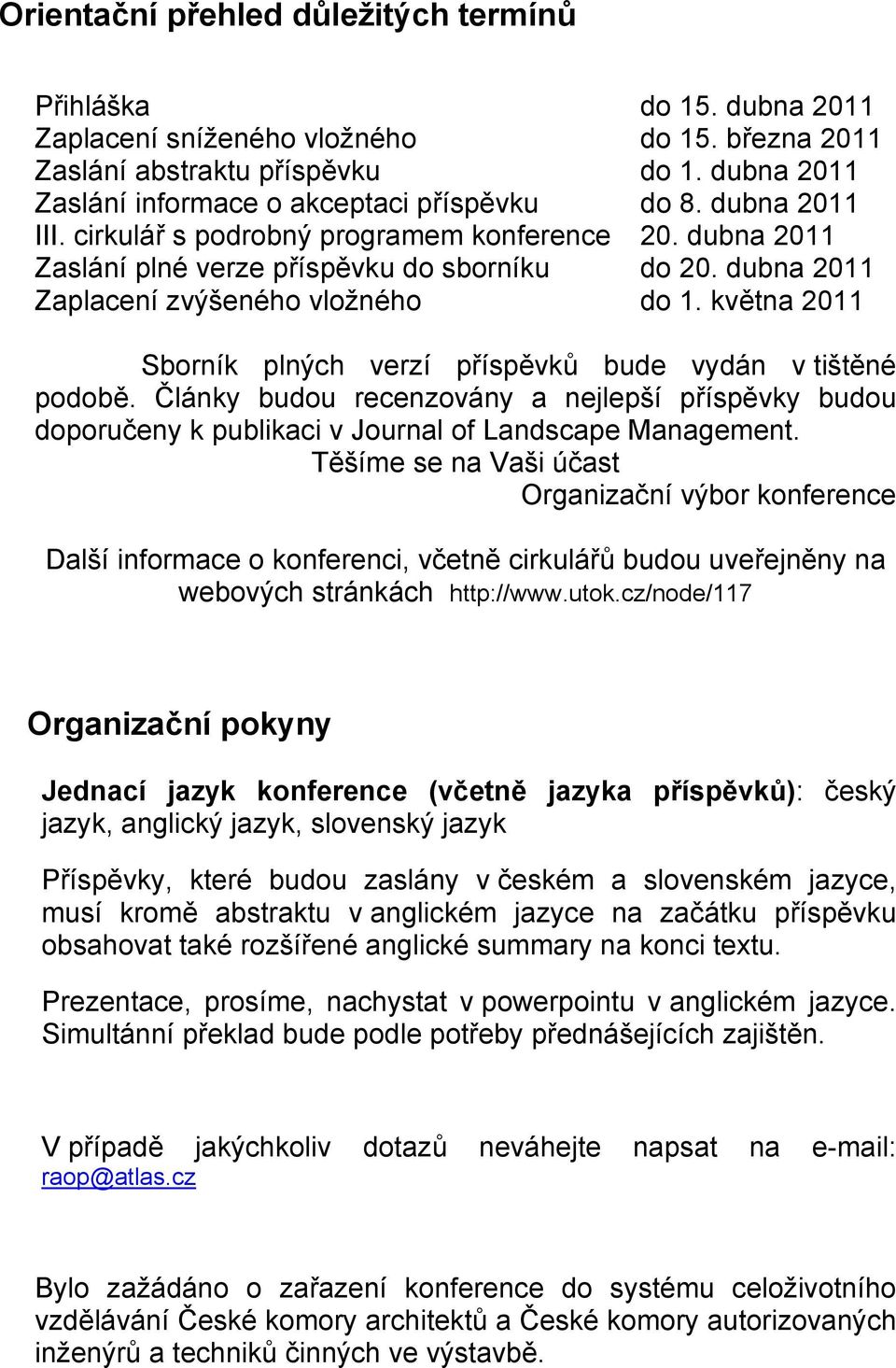 dubna 2011 Zaplacení zvýšeného vložného do 1. května 2011 Sborník plných verzí příspěvků bude vydán v tištěné podobě.