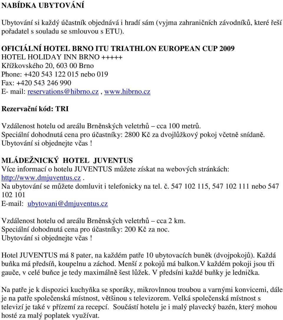 cz, www.hibrno.cz Rezervační kód: TRI Vzdálenost hotelu od areálu Brněnských veletrhů cca 100 metrů. Speciální dohodnutá cena pro účastníky: 2800 Kč za dvojlůžkový pokoj včetně snídaně.