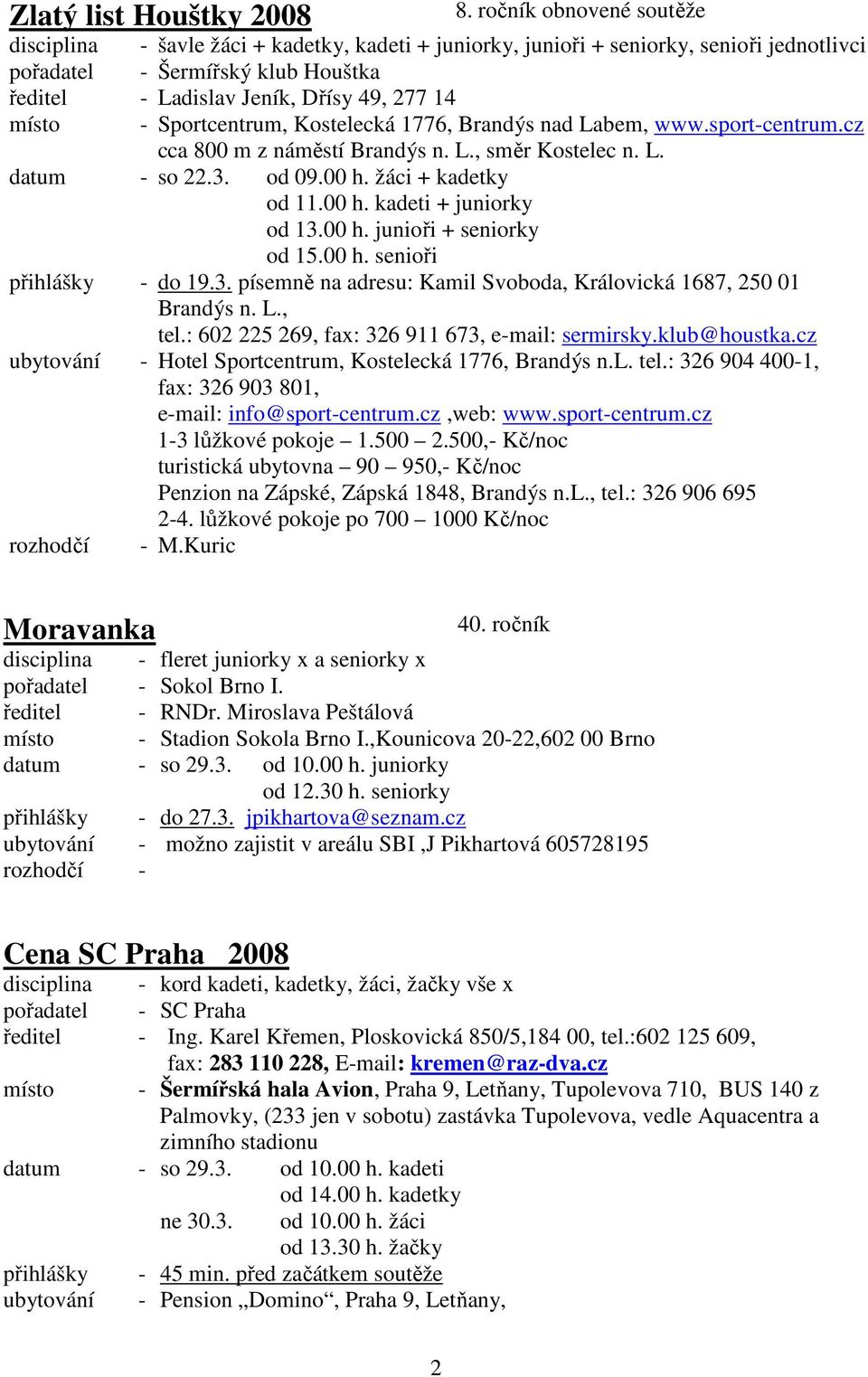 místo - Sportcentrum, Kostelecká 1776, Brandýs nad Labem, www.sport-centrum.cz cca 800 m z náměstí Brandýs n. L., směr Kostelec n. L. datum - so 22.3. od 09.00 h. žáci + kadetky od 11.00 h. kadeti + juniorky od 13.