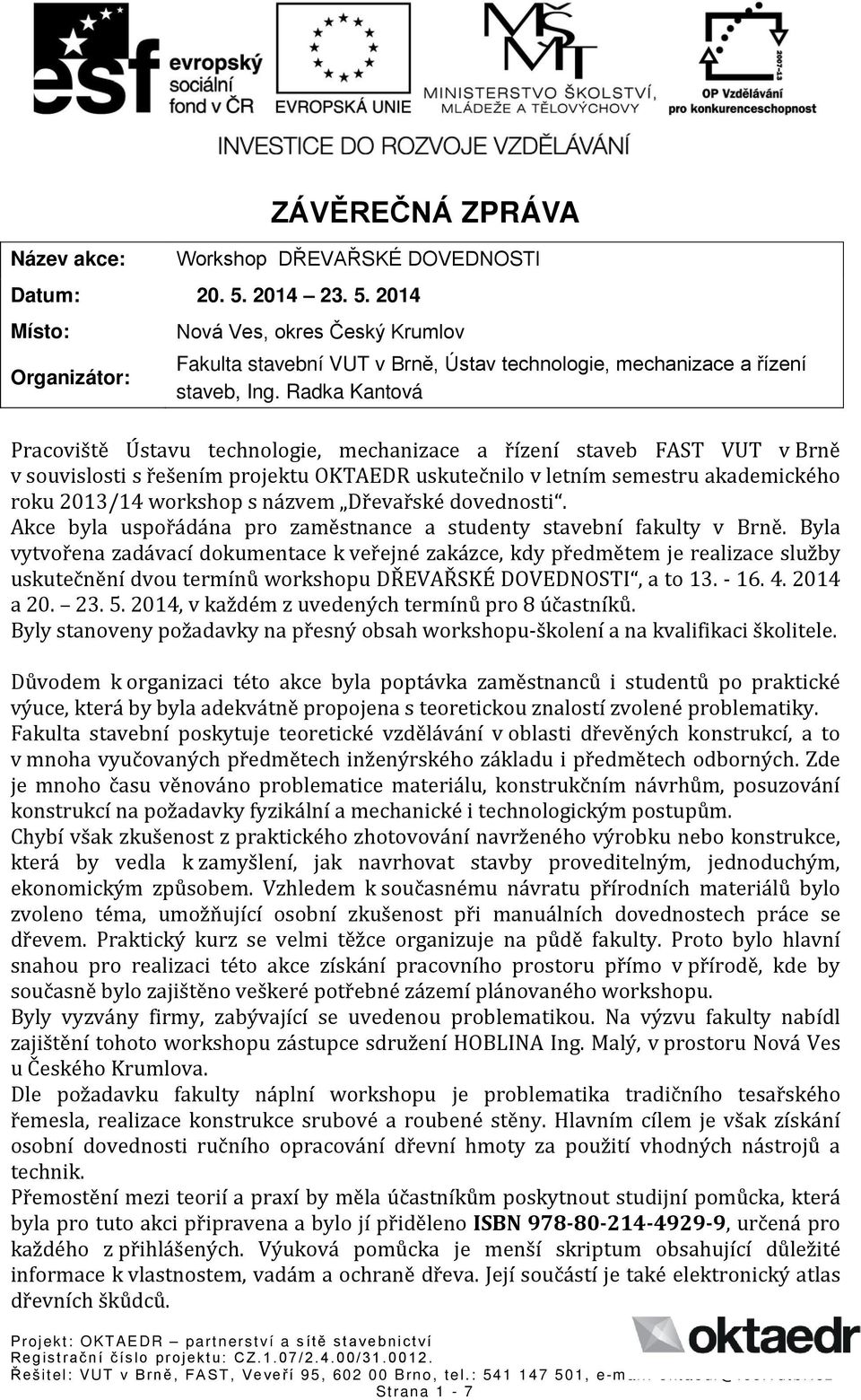 Radka Kantová Pracoviště Ústavu technologie, mechanizace a řízení staveb FAST VUT v Brně v souvislosti s řešením projektu OKTAEDR uskutečnilo v letním semestru akademického roku 2013/14 workshop s