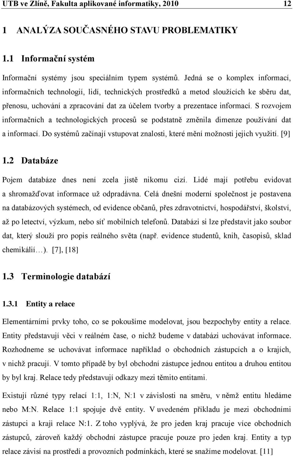 S rozvojem informačních a technologických procesů se podstatně změnila dimenze pouţívání dat a informací. Do systémů začínají vstupovat znalosti, které mění moţnosti jejich vyuţití. [9] 1.