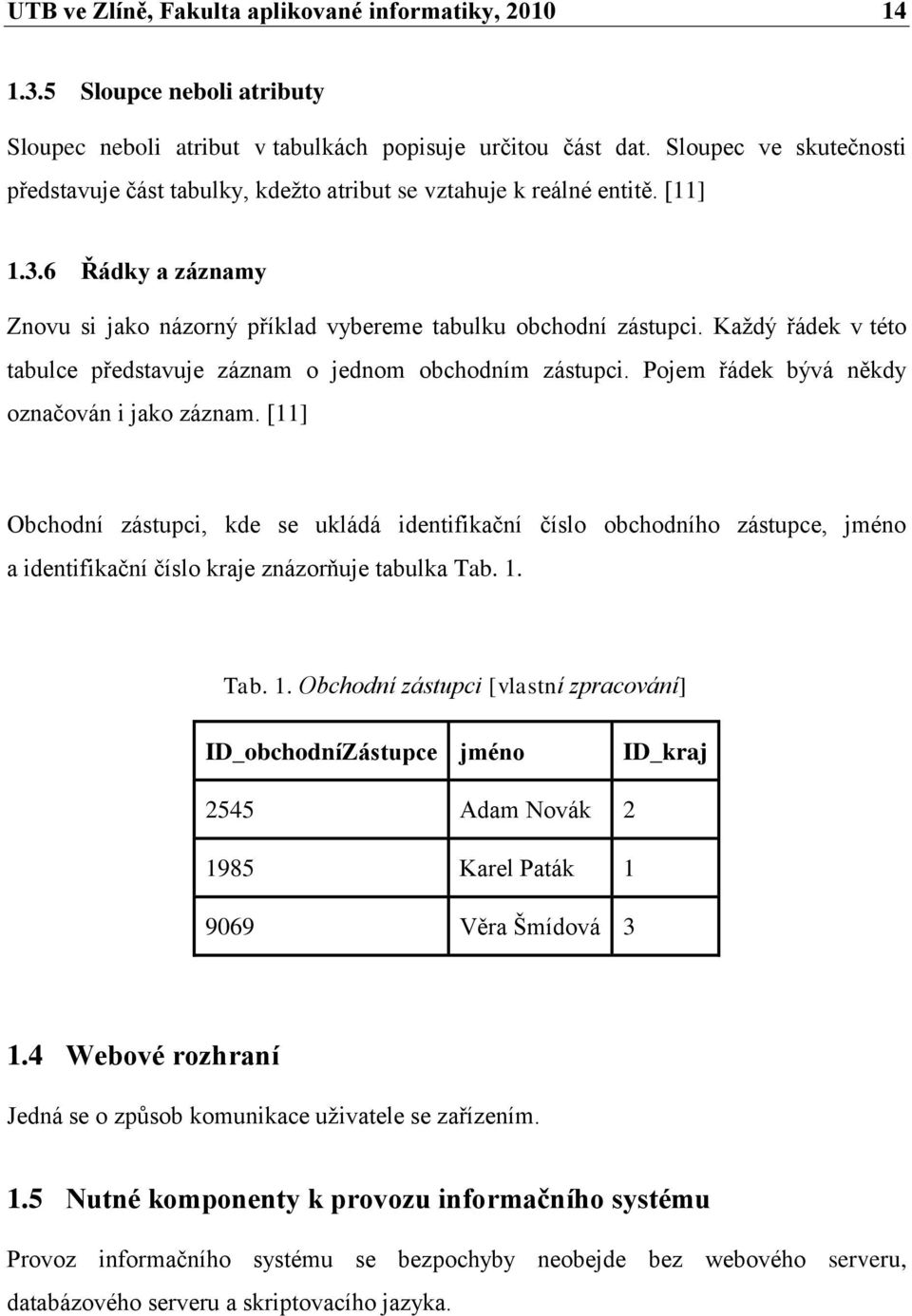 Kaţdý řádek v této tabulce představuje záznam o jednom obchodním zástupci. Pojem řádek bývá někdy označován i jako záznam.