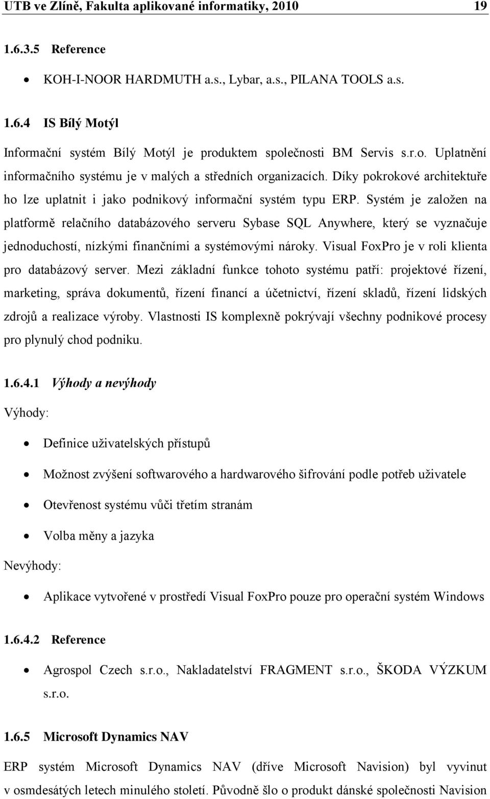 Systém je zaloţen na platformě relačního databázového serveru Sybase SQL Anywhere, který se vyznačuje jednoduchostí, nízkými finančními a systémovými nároky.