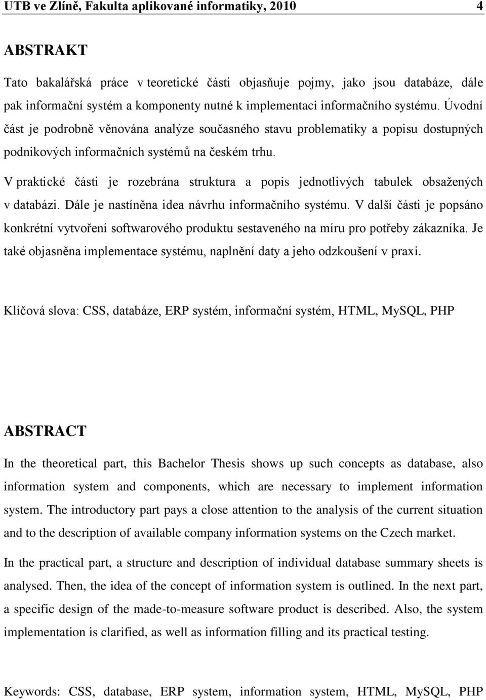 V praktické části je rozebrána struktura a popis jednotlivých tabulek obsaţených v databázi. Dále je nastíněna idea návrhu informačního systému.