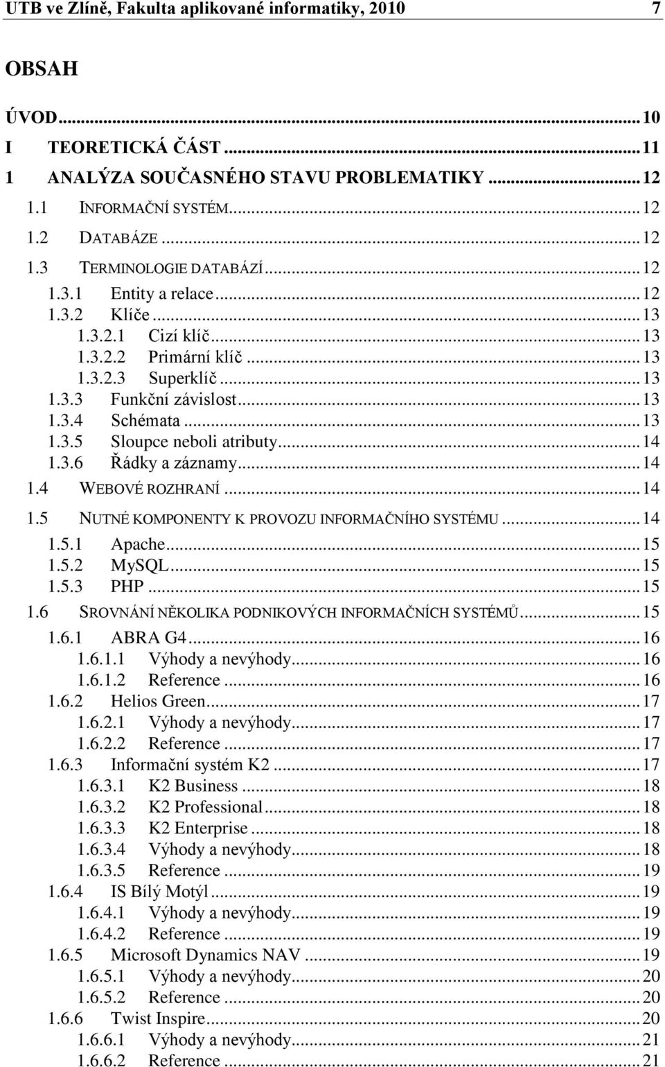 .. 14 1.3.6 Řádky a záznamy... 14 1.4 WEBOVÉ ROZHRANÍ... 14 1.5 NUTNÉ KOMPONENTY K PROVOZU INFORMAČNÍHO SYSTÉMU... 14 1.5.1 Apache... 15 1.5.2 MySQL... 15 1.5.3 PHP... 15 1.6 SROVNÁNÍ NĚKOLIKA PODNIKOVÝCH INFORMAČNÍCH SYSTÉMŮ.