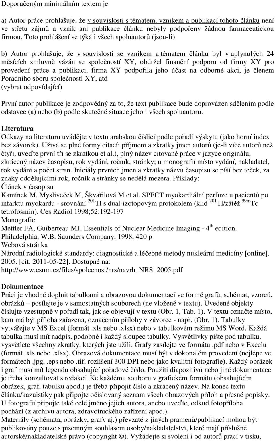 Toto prohlášení se týká i všech spoluautorů (jsou-li) b) Autor prohlašuje, že v souvislosti se vznikem a tématem článku byl v uplynulých 24 měsících smluvně vázán se společností XY, obdržel finanční