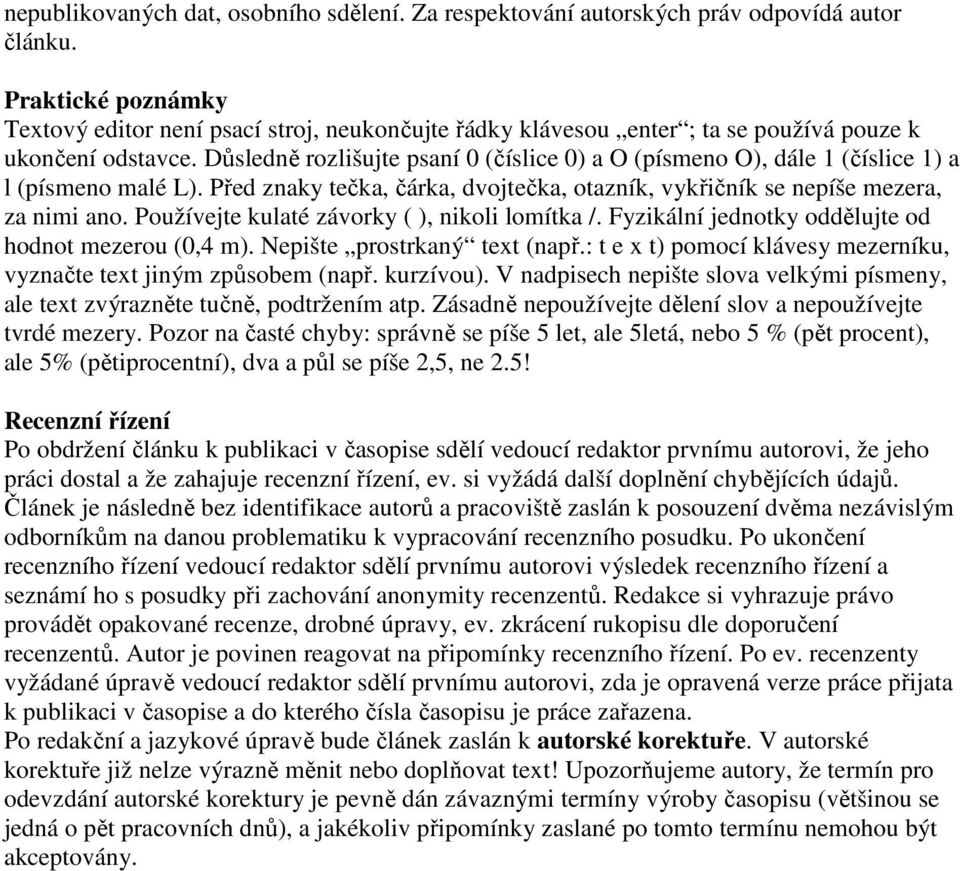 Důsledně rozlišujte psaní 0 (číslice 0) a O (písmeno O), dále 1 (číslice 1) a l (písmeno malé L). Před znaky tečka, čárka, dvojtečka, otazník, vykřičník se nepíše mezera, za nimi ano.