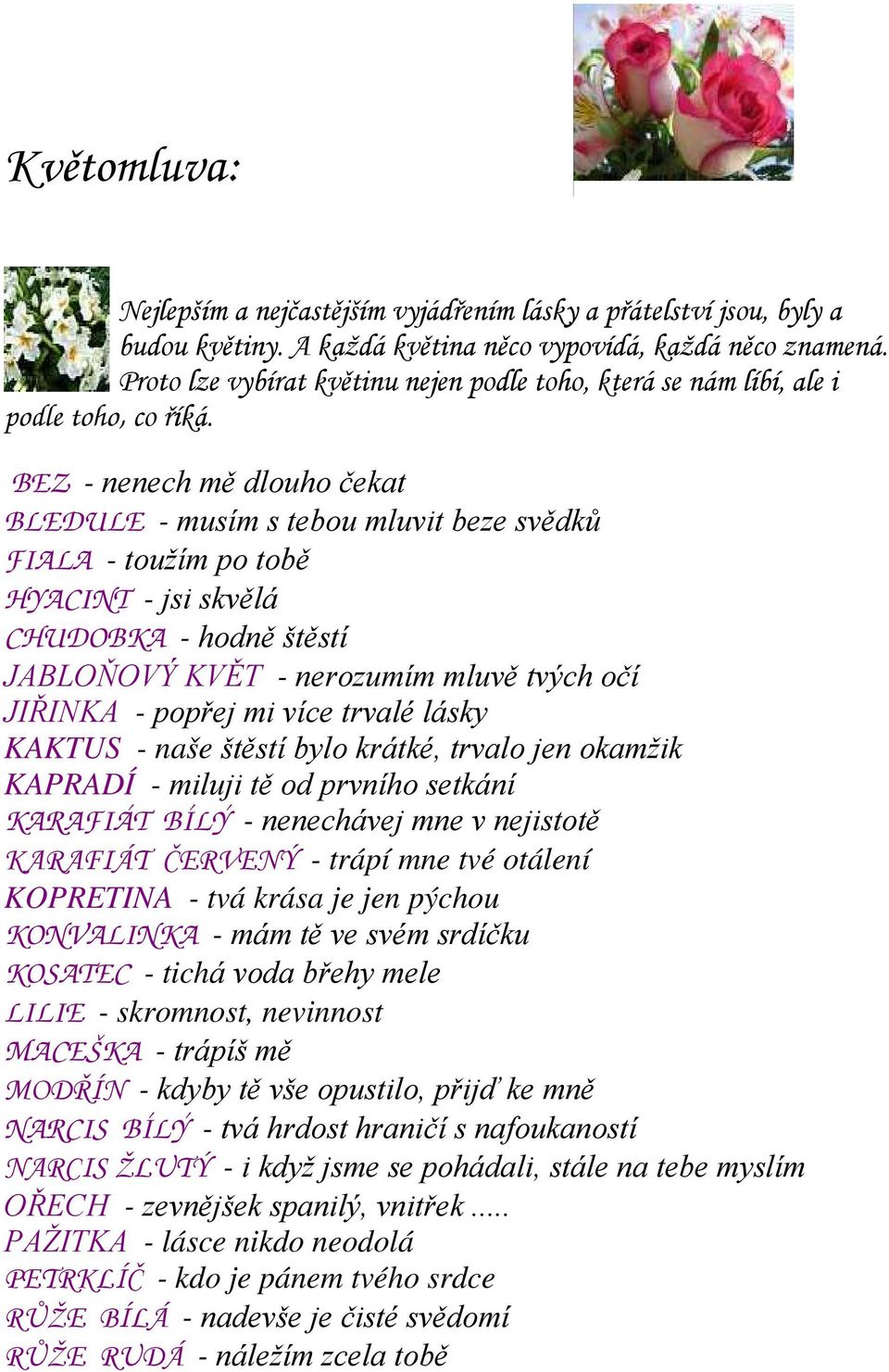 BEZ - nenech mě dlouho čekat BLEDULE - musím s tebou mluvit beze svědků FIALA - toužím po tobě HYACINT - jsi skvělá CHUDOBKA - hodně štěstí JABLOŇOVÝ KVĚT - nerozumím mluvě tvých očí JIŘINKA - popřej