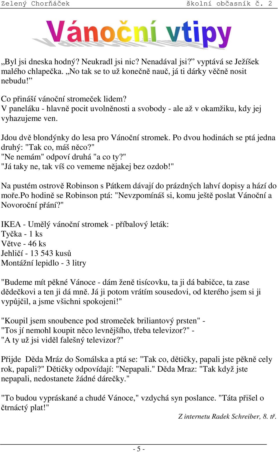 " "Ne nemám" odpoví druhá "a co ty?" "Já taky ne, tak víš co vememe nějakej bez ozdob!" Na pustém ostrově Robinson s Pátkem dávají do prázdných lahví dopisy a hází do moře.