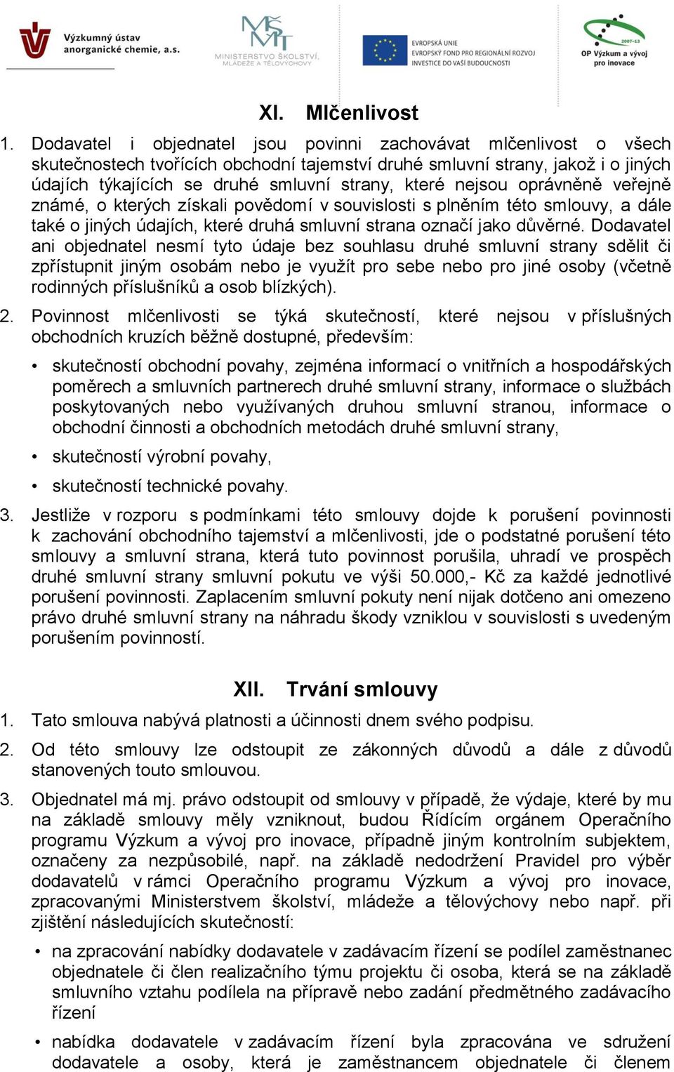 nejsou oprávněně veřejně známé, o kterých získali povědomí v souvislosti s plněním této smlouvy, a dále také o jiných údajích, které druhá smluvní strana označí jako důvěrné.