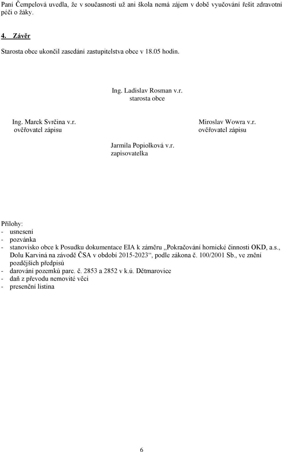 r. ověřovatel zápisu Jarmila Popiolková v.r. zapisovatelka Přílohy: - usnesení - pozvánka - stanovisko obce k Posudku dokumentace EIA k záměru Pokračování hornické činnosti OKD, a.