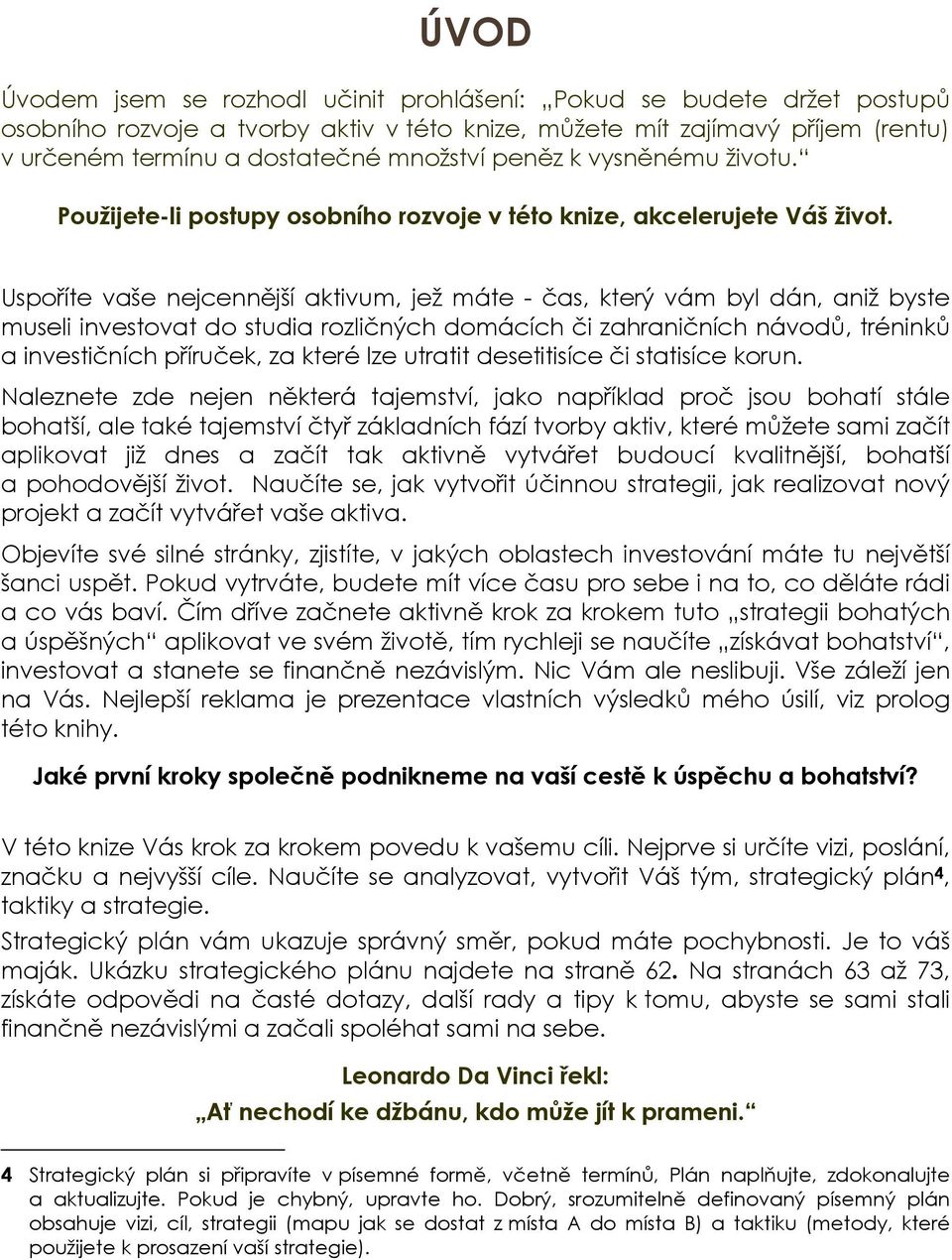 Uspoříte vaše nejcennější aktivum, jež máte - čas, který vám byl dán, aniž byste museli investovat do studia rozličných domácích či zahraničních návodů, tréninků a investičních příruček, za které lze